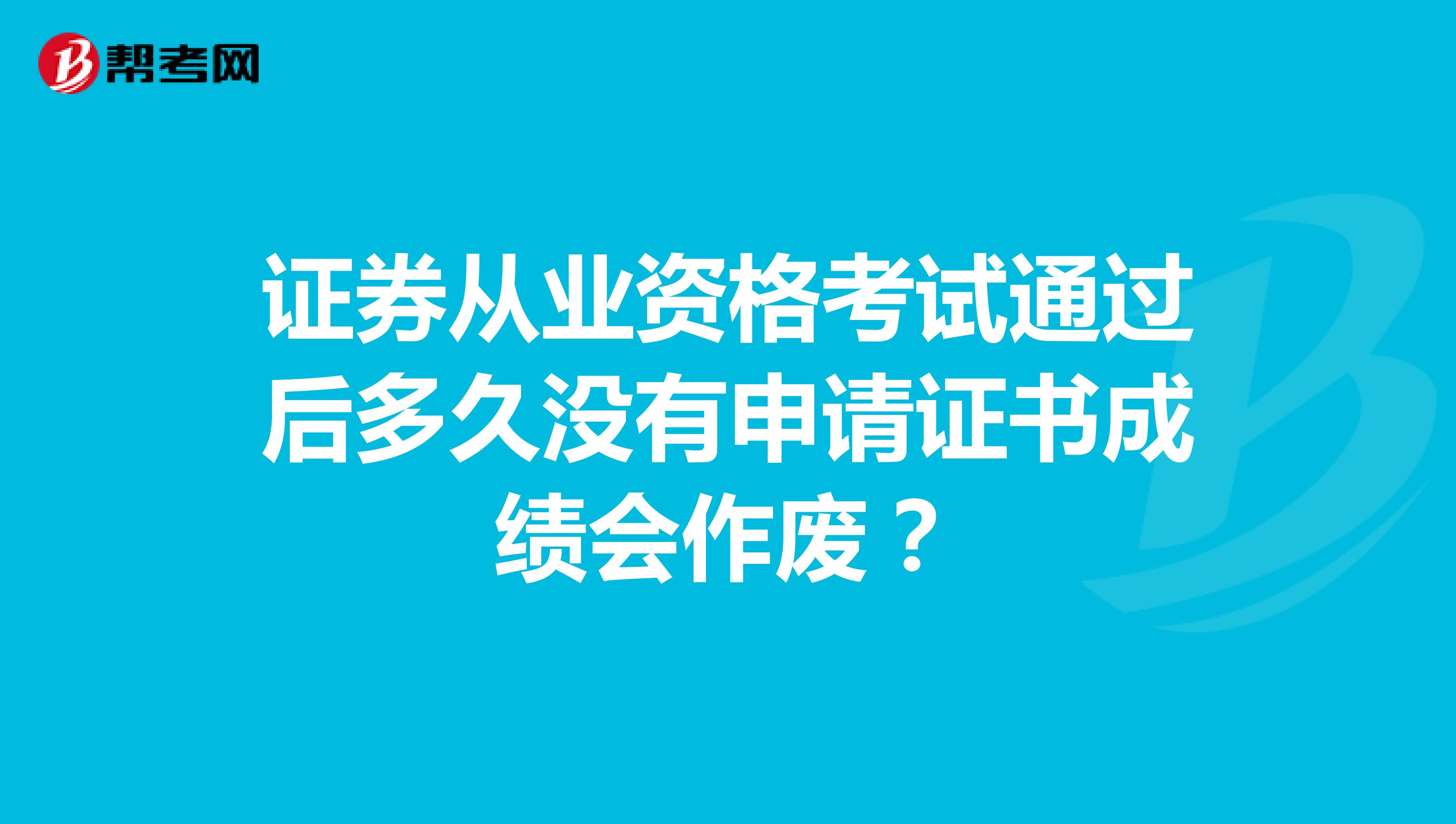 证券从业资格考试通过后多久没有申请证书成绩会作废?