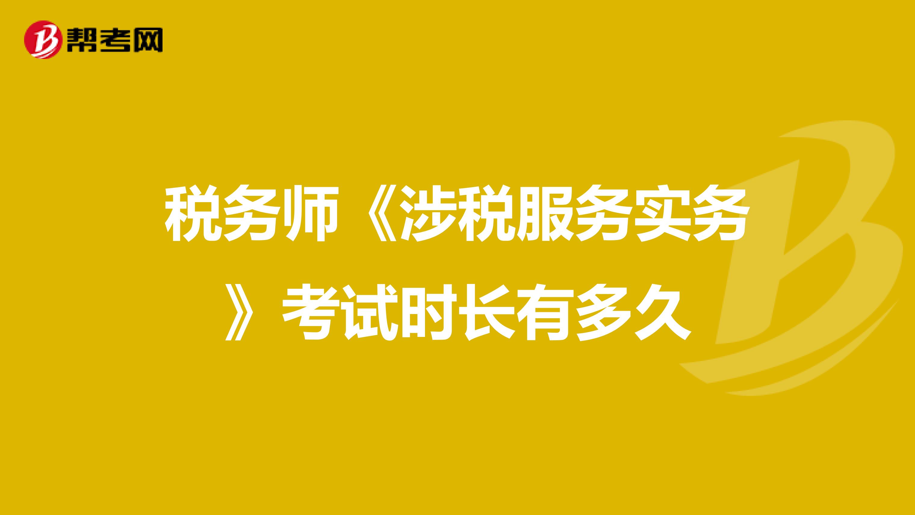 税务师《涉税服务实务》考试时长有多久