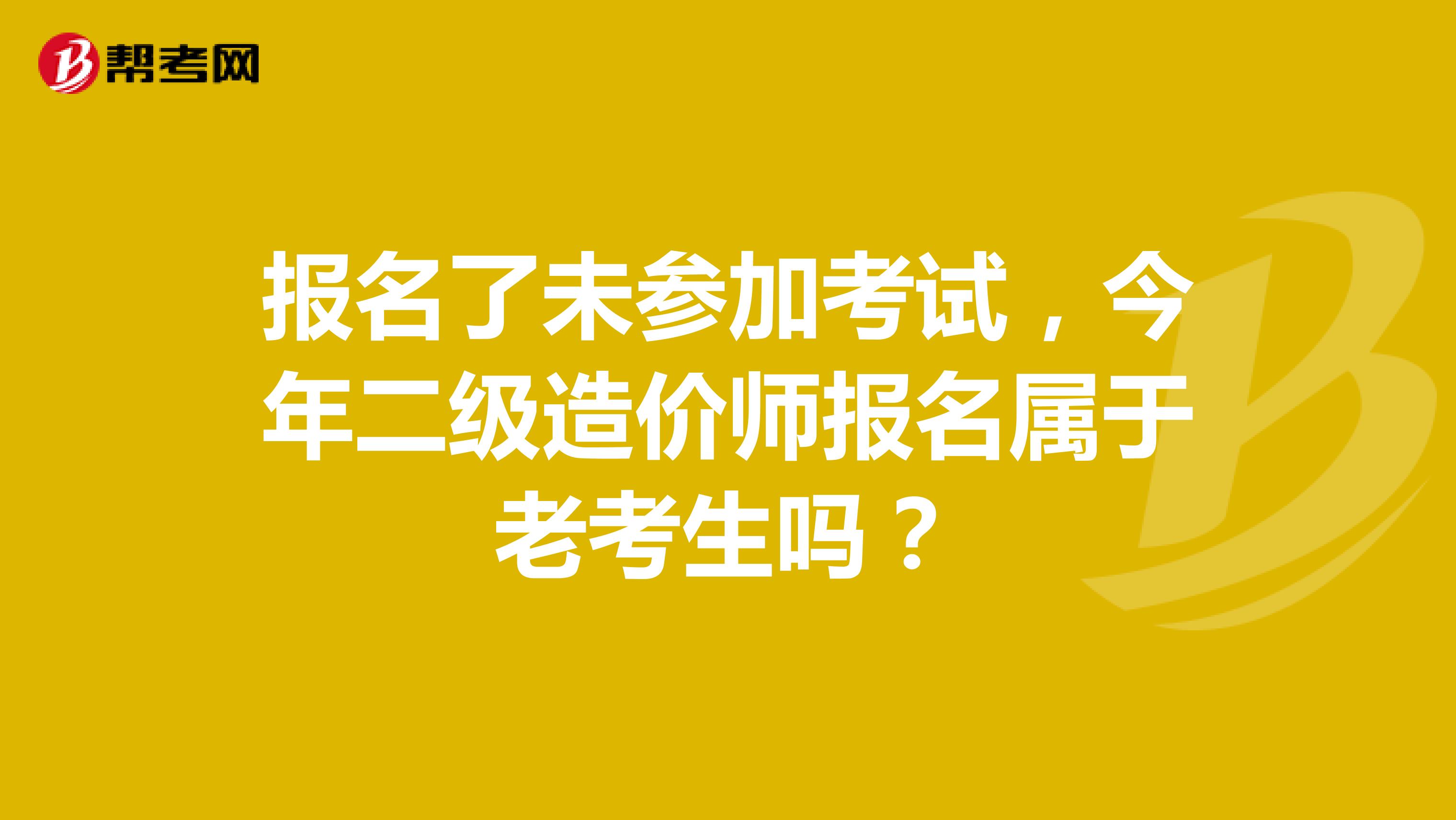 报名了未参加考试，今年二级造价师报名属于老考生吗？