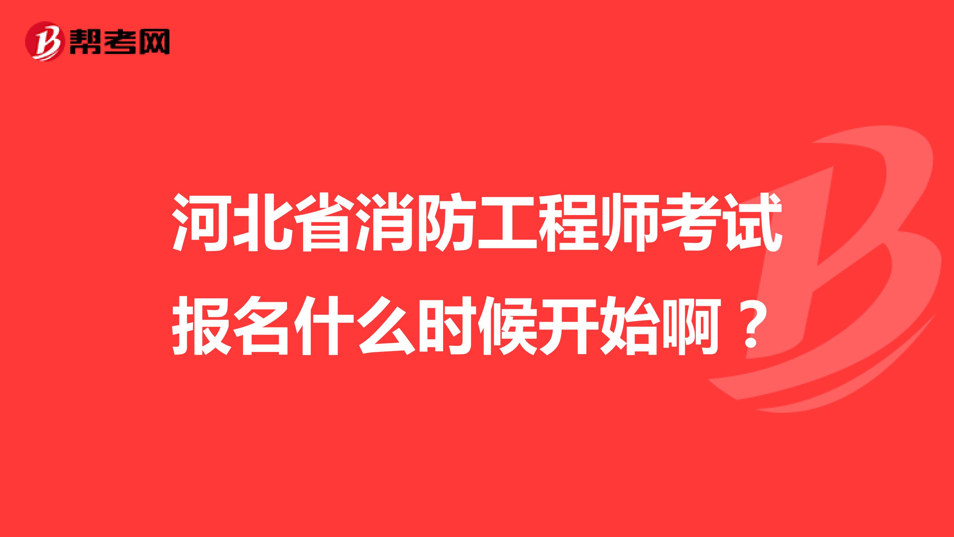 河北省消防工程师考试报名什么时候开始啊？