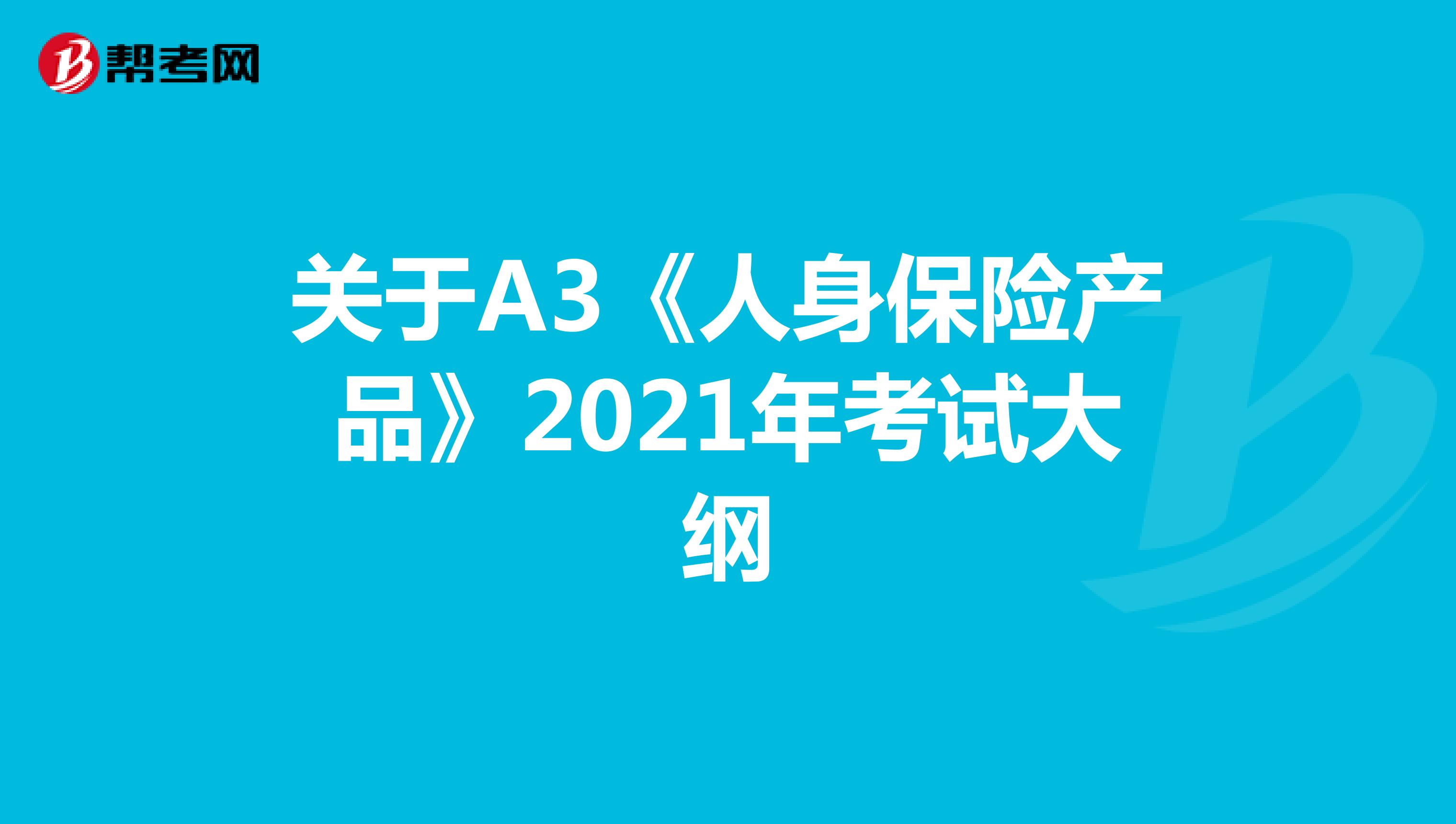 关于A3《人身保险产品》2021年考试大纲