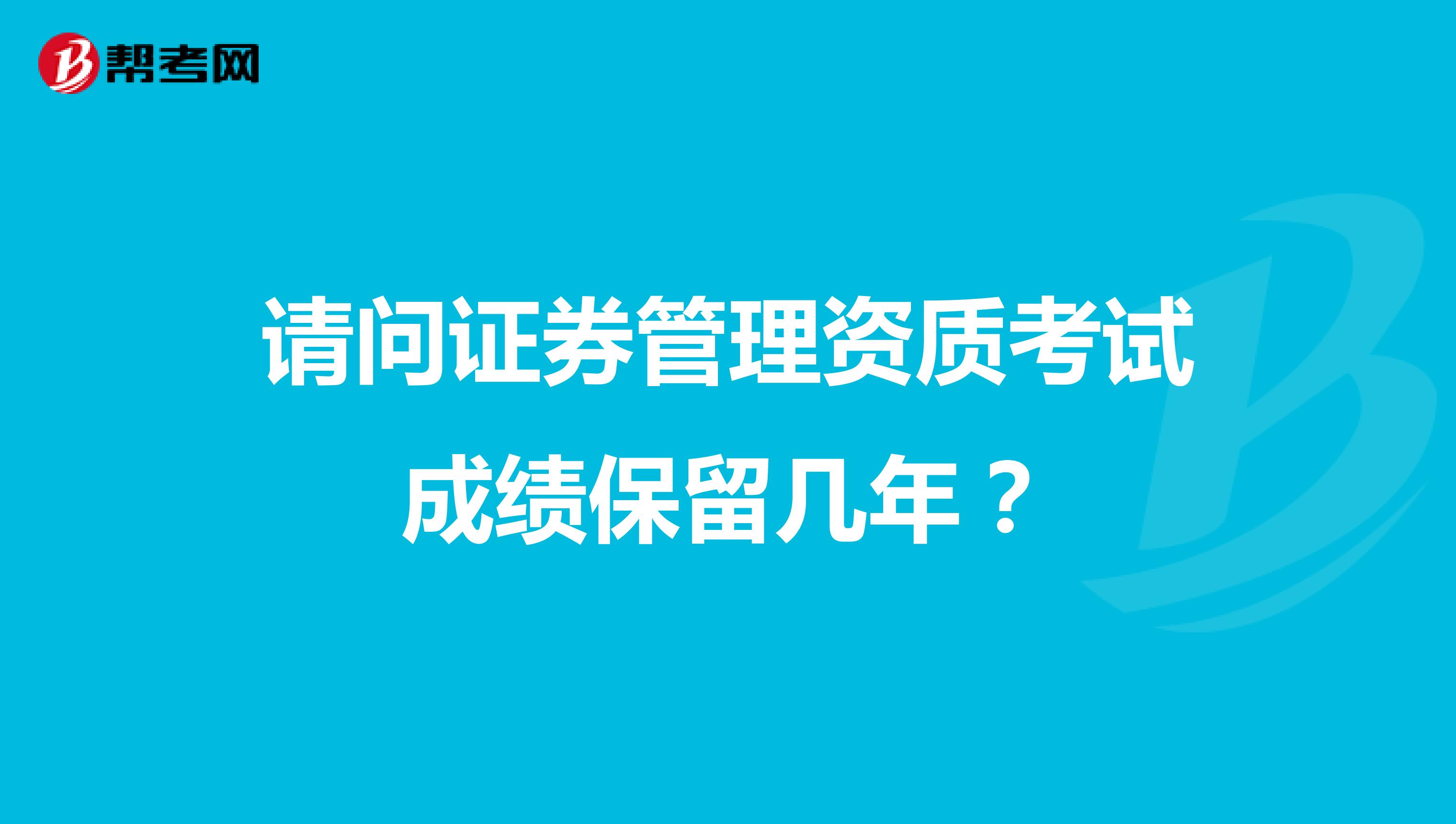 请问证券管理资质考试成绩保留几年?