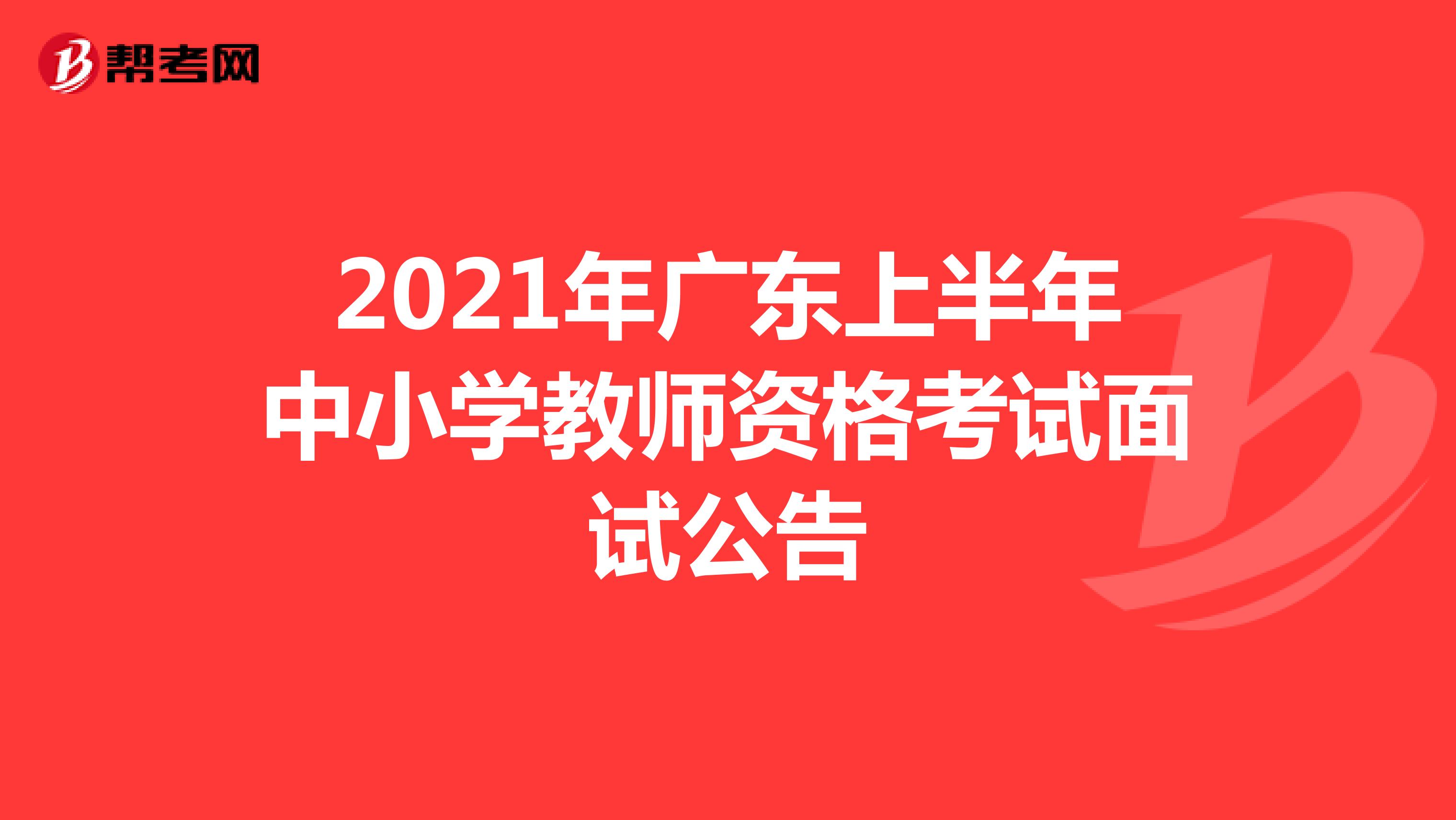 2021年广东上半年中小学教师资格考试面试公告