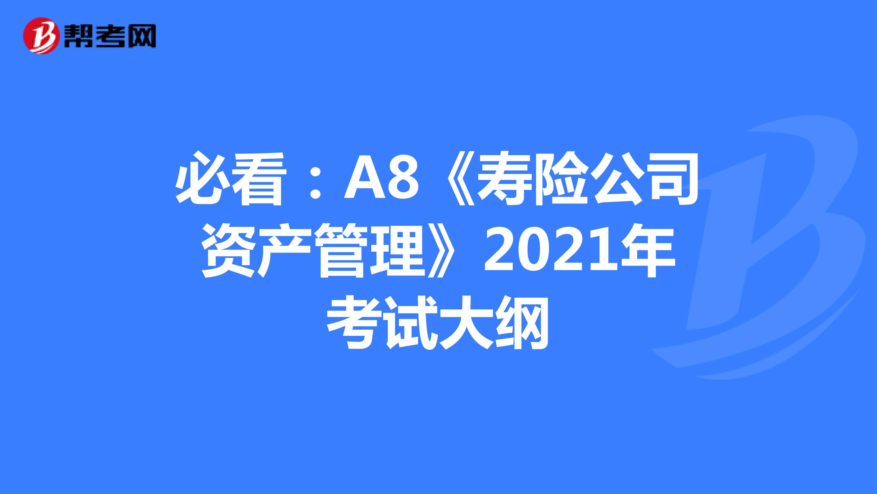 必看：A8《寿险公司资产管理》2021年考试大纲