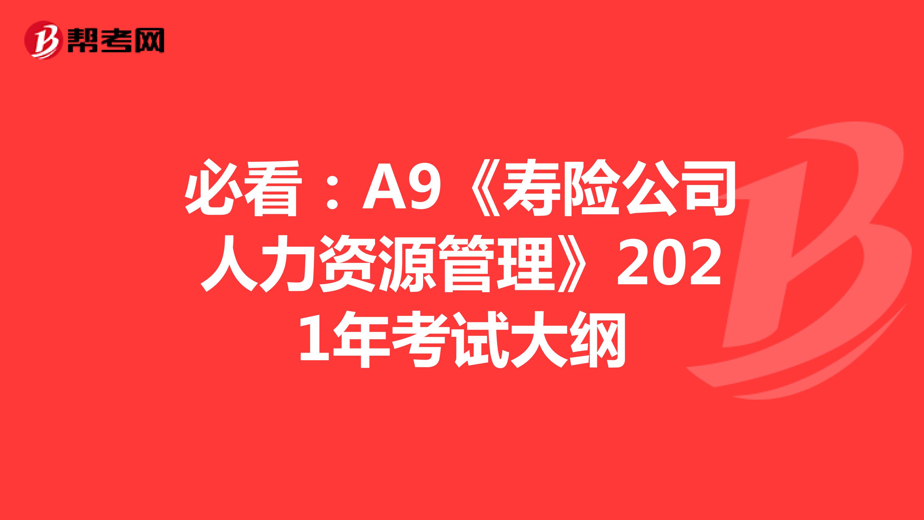 必看：A9《寿险公司人力资源管理》2021年考试大纲