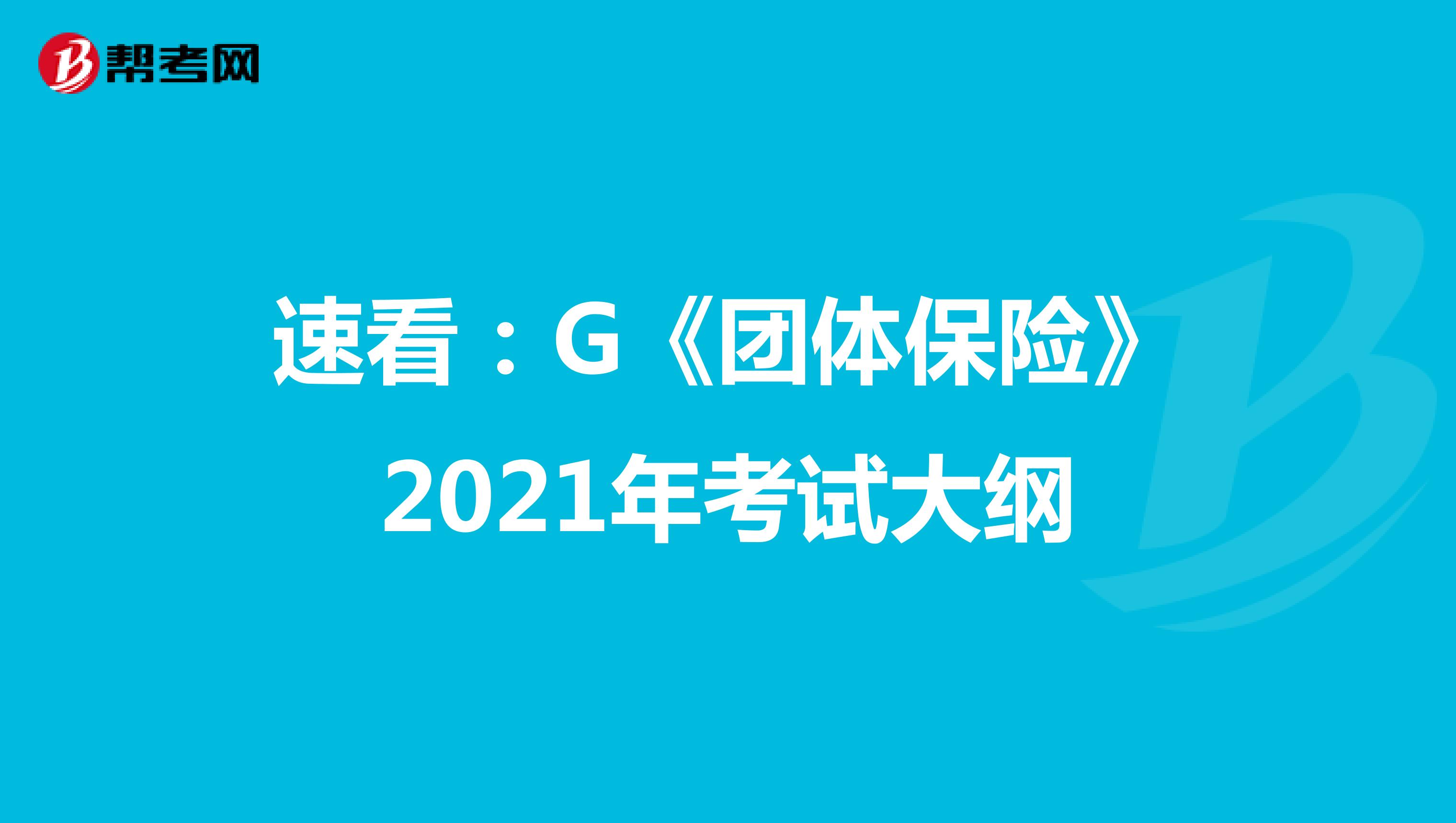 速看：G《团体保险》2021年考试大纲