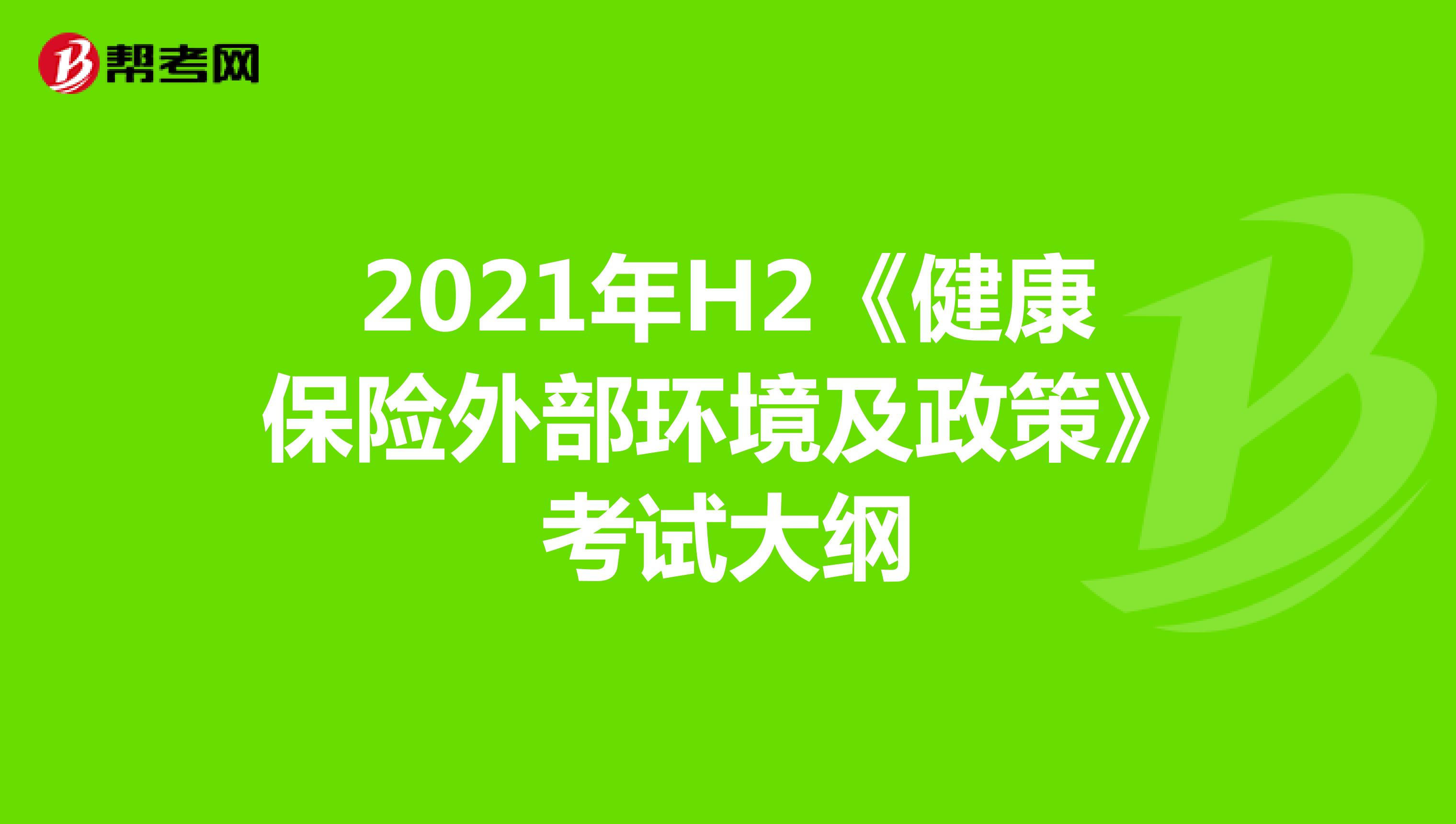 2021年H2《健康保险外部环境及政策》考试大纲