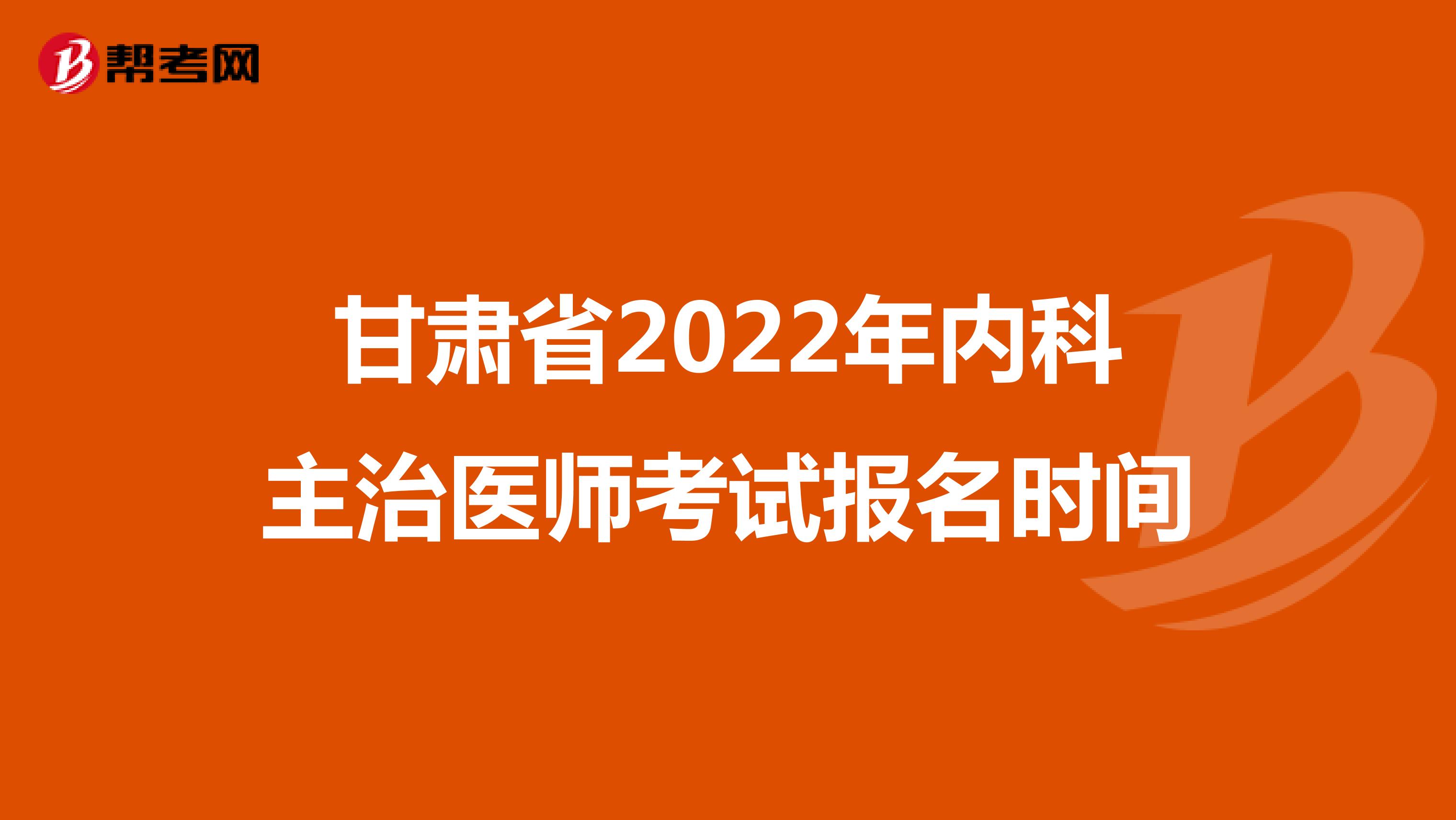甘肃省2022年内科主治医师考试报名时间