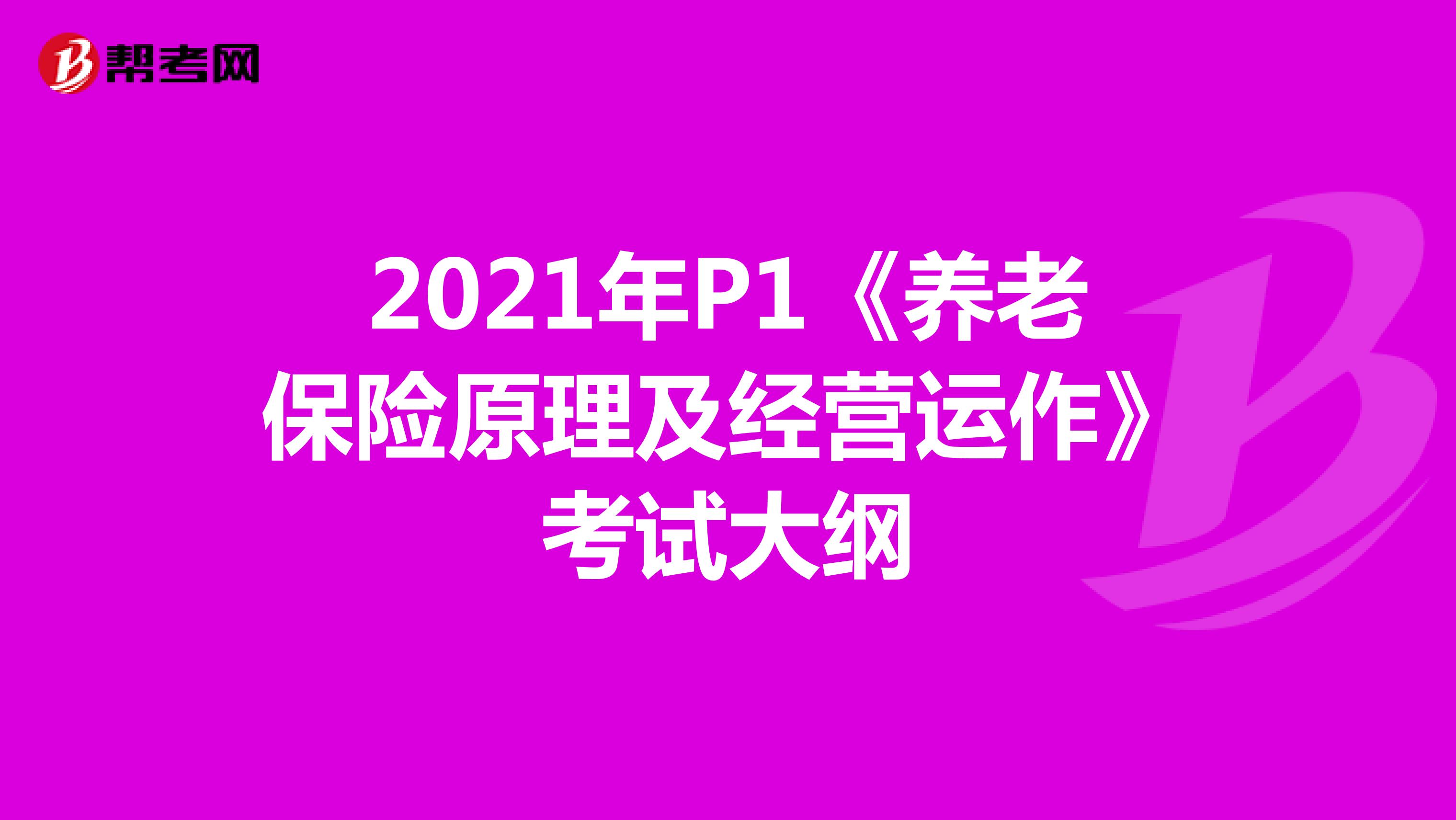 2021年P1《养老保险原理及经营运作》考试大纲