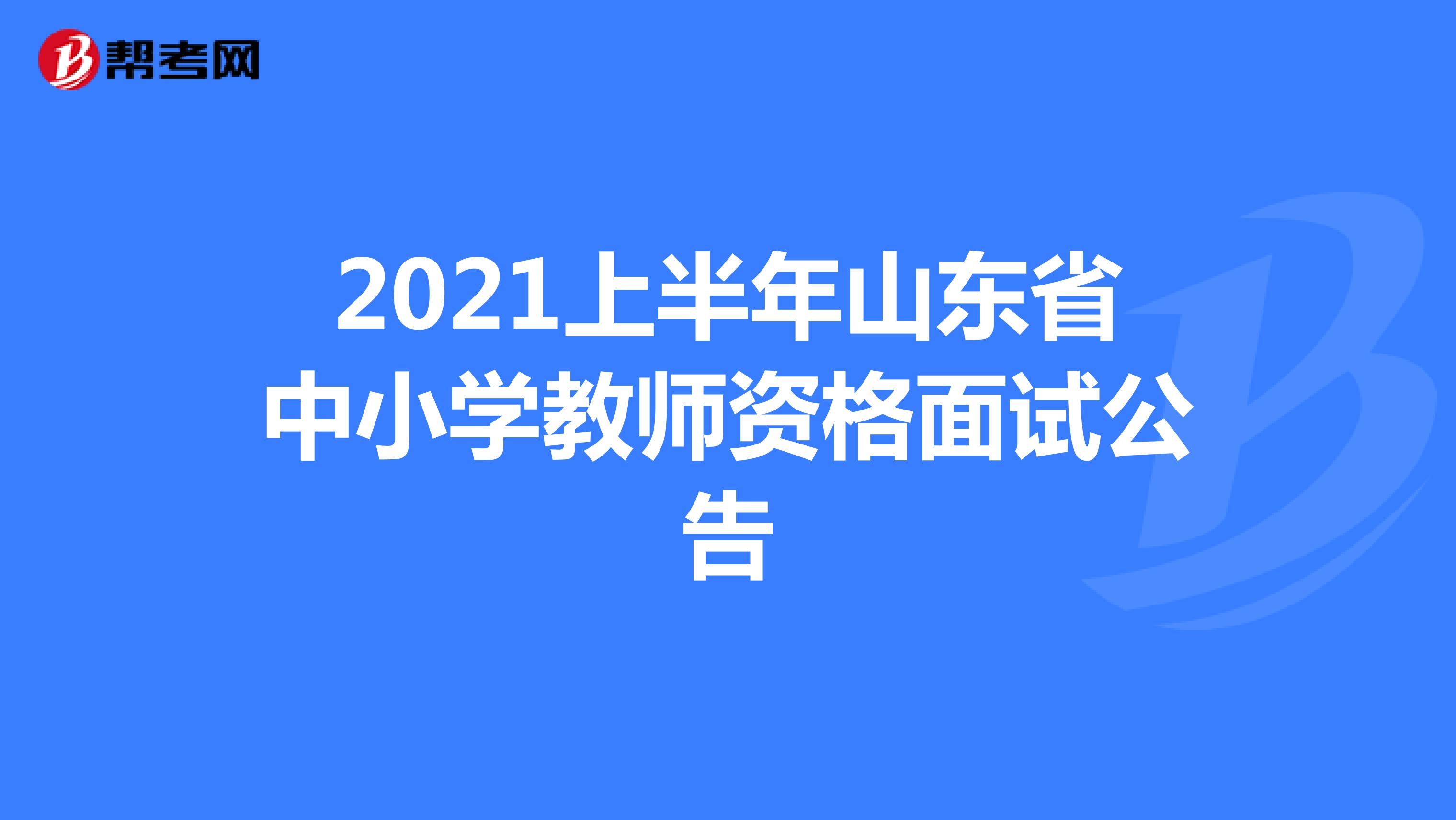 2021上半年山东省中小学教师资格面试公告