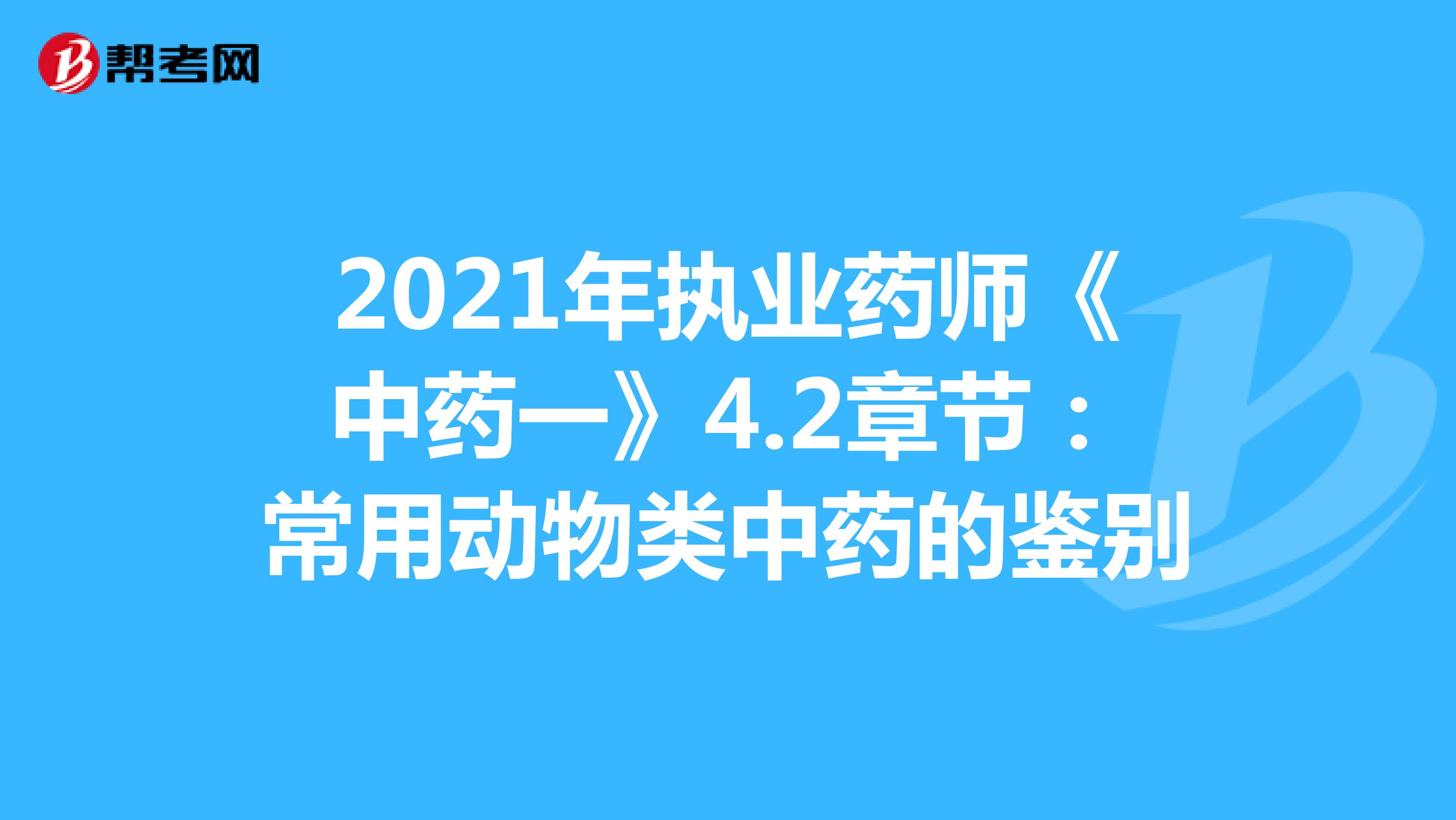 2021年执业药师《中药一》4.2章节：常用动物类中药的鉴别