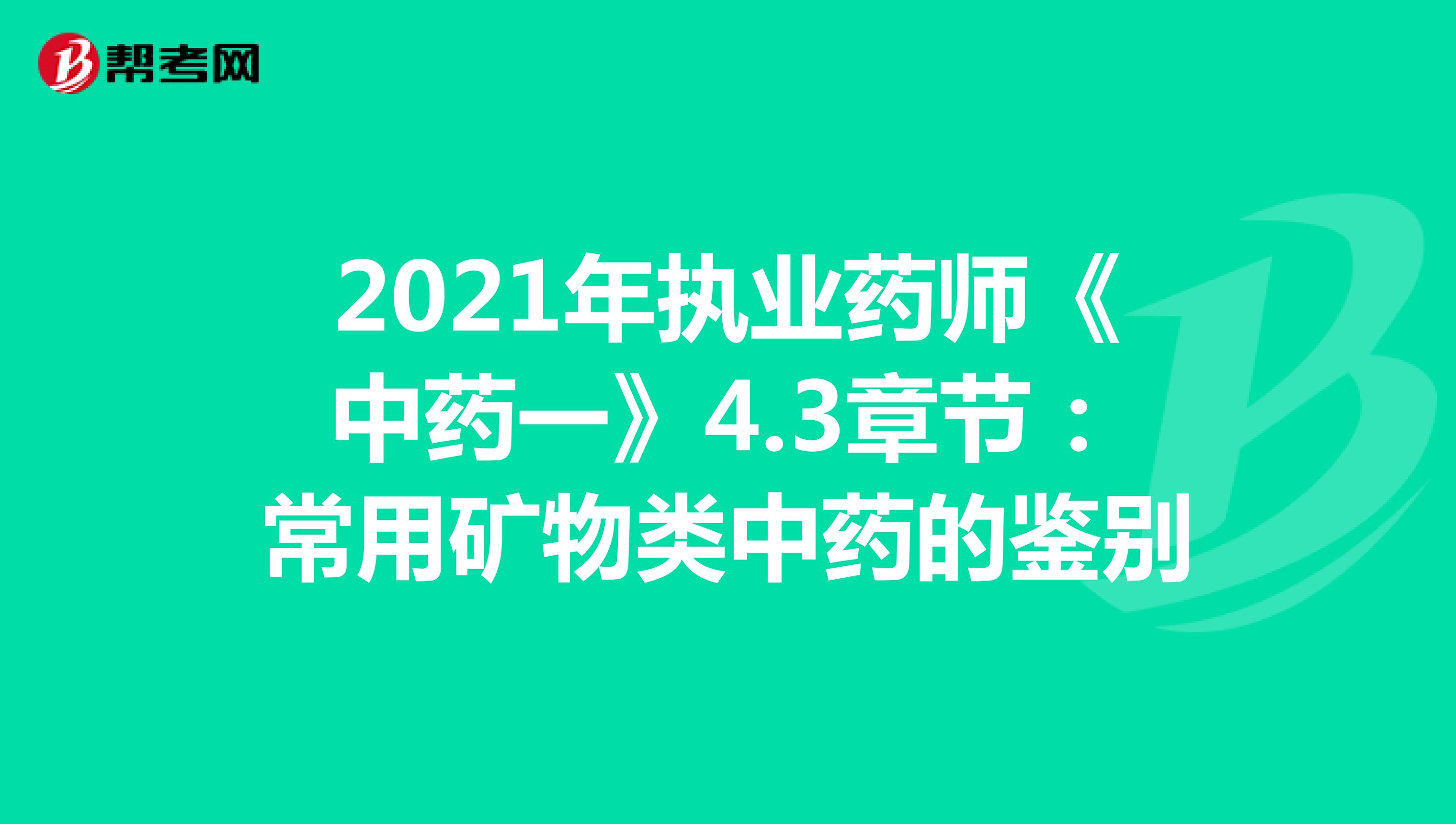 2021年执业药师《中药一》4.3章节：常用矿物类中药的鉴别