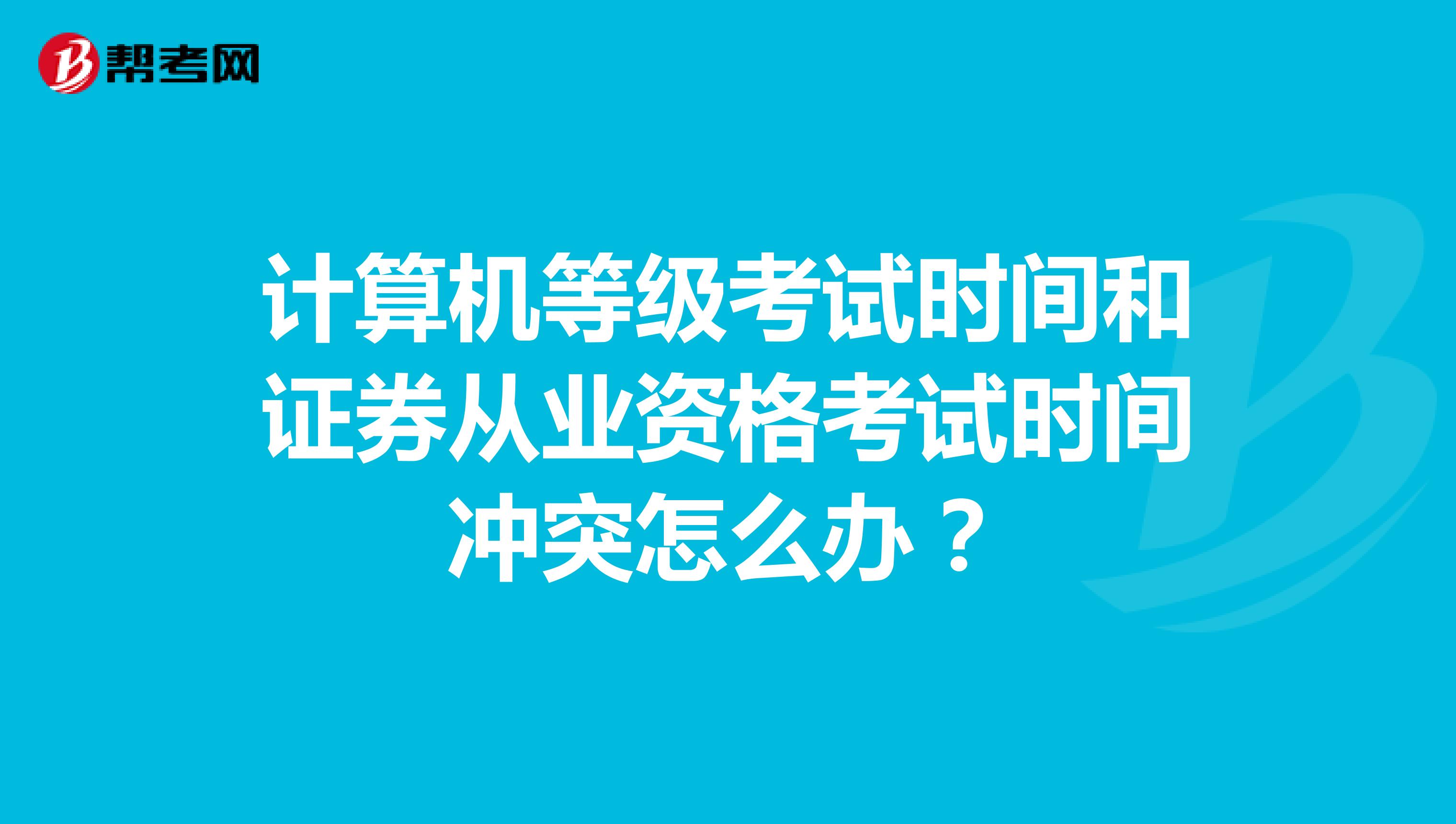 计算机等级考试时间和证券从业资格考试时间冲突怎么办?