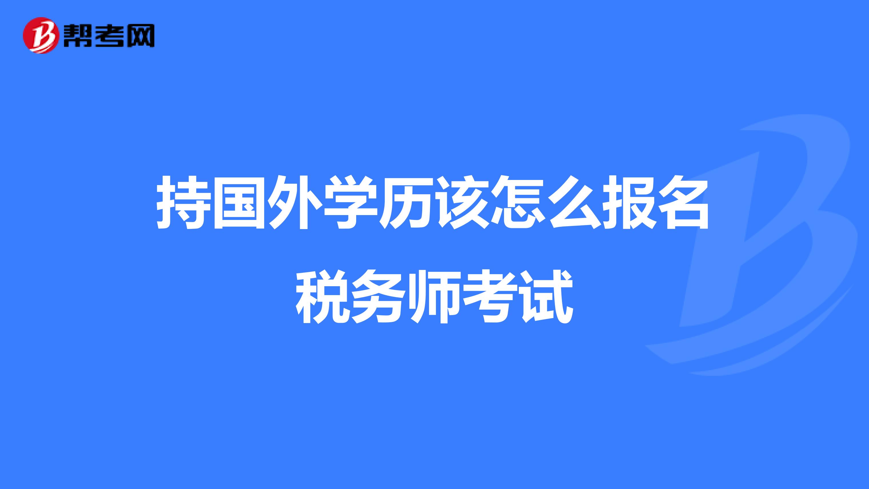 持国外学历该怎么报名税务师考试