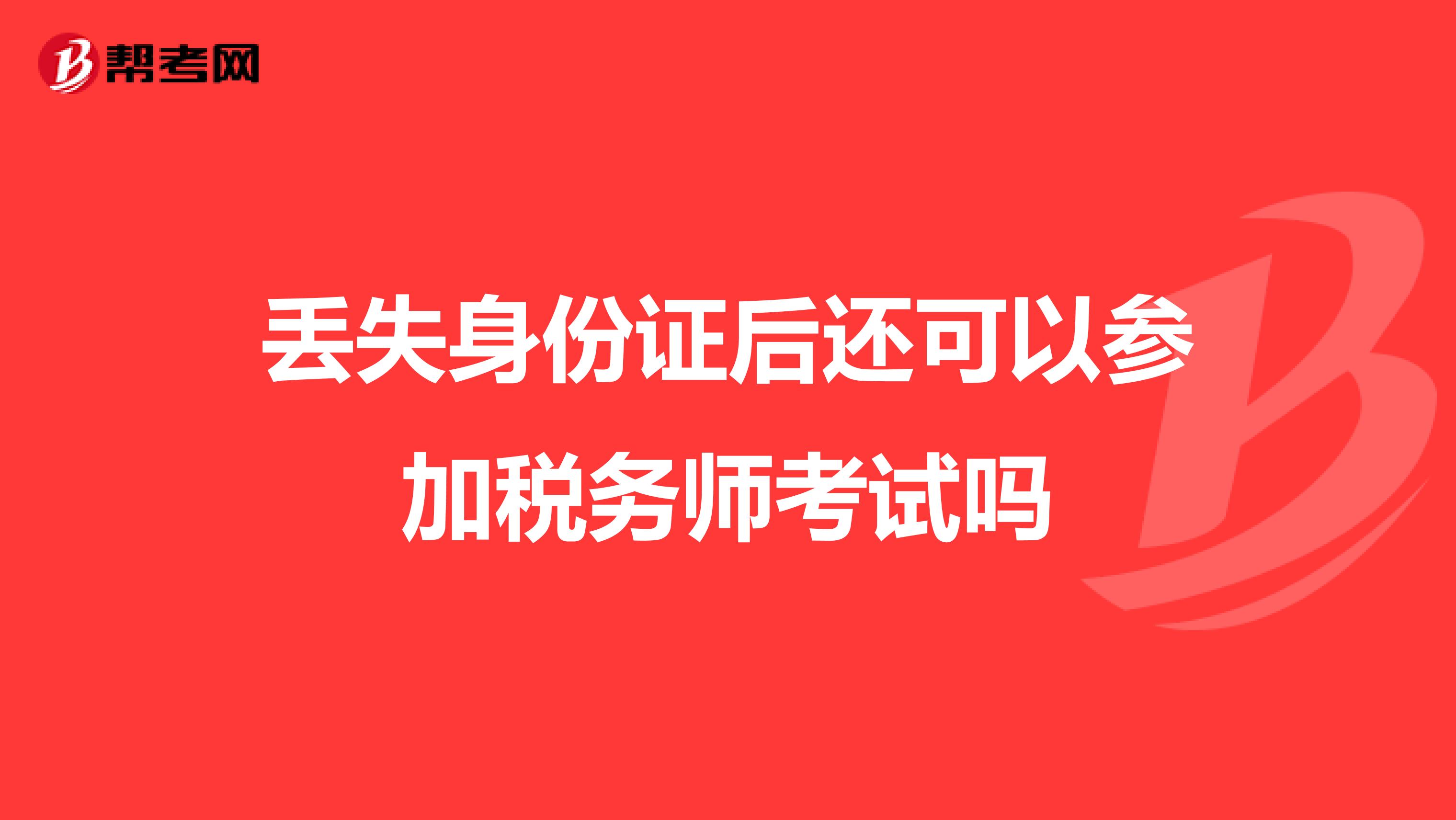 丟失身份證后還可以參加稅務(wù)師考試嗎