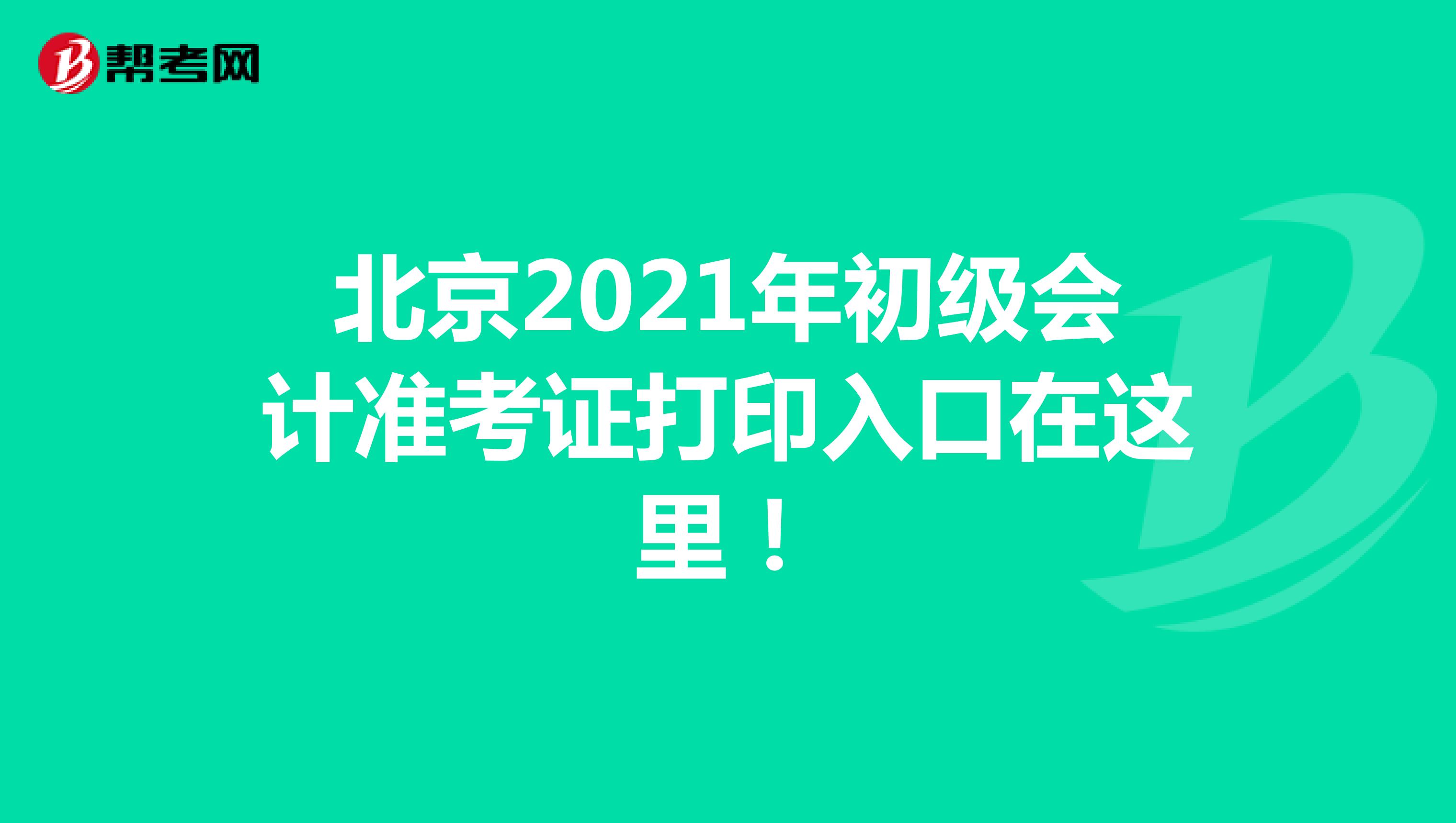北京2021年初级会计准考证打印入口在这里！