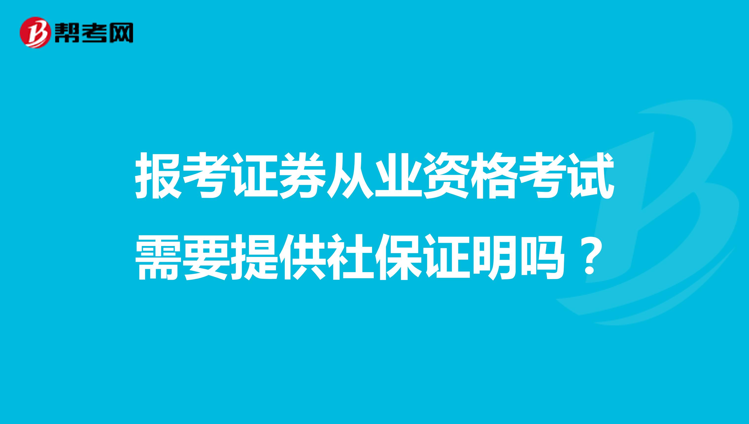 报考证券从业资格考试需要提供社保证明吗？