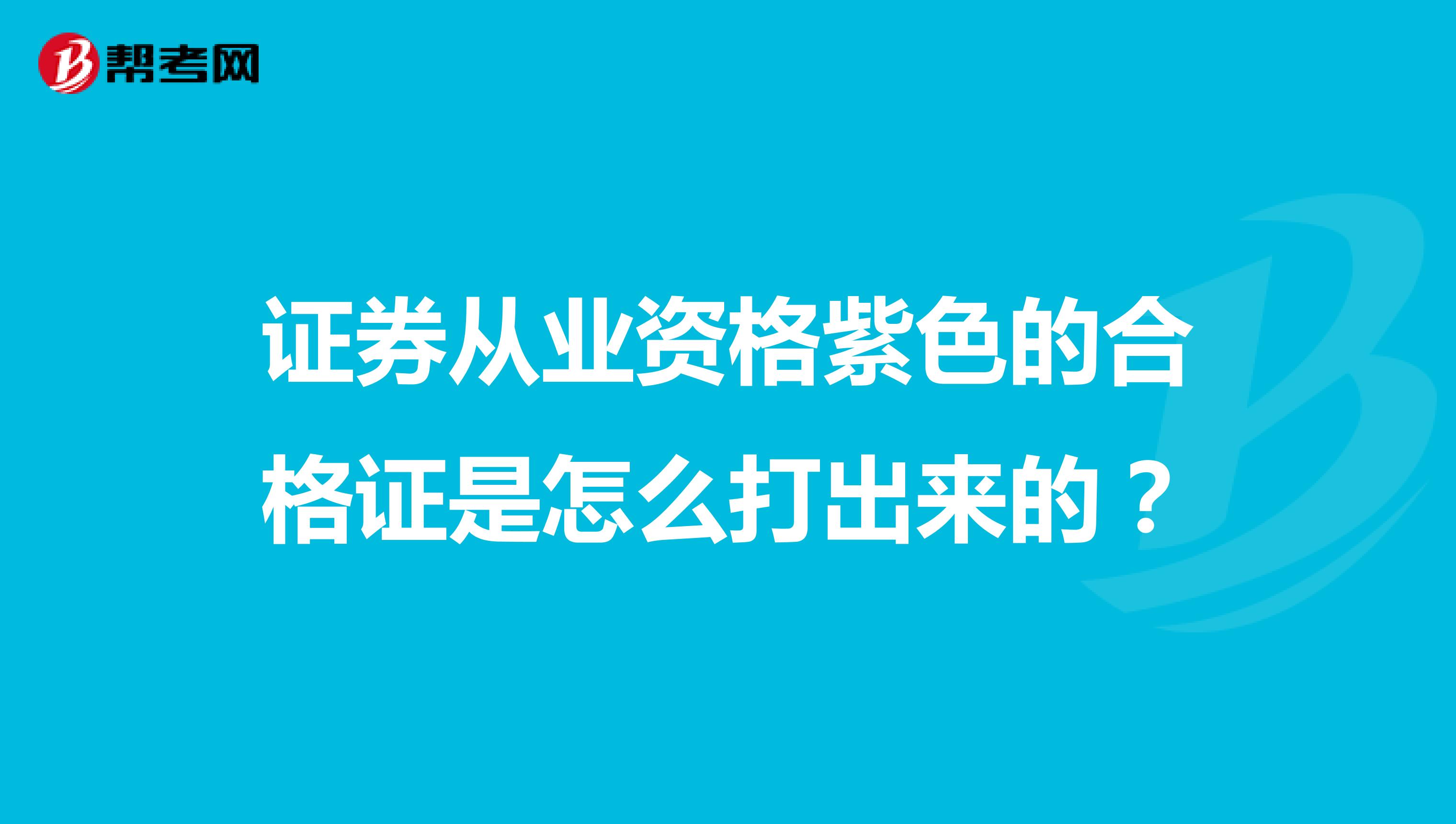 证券从业资格紫色的合格证是怎么打出来的?