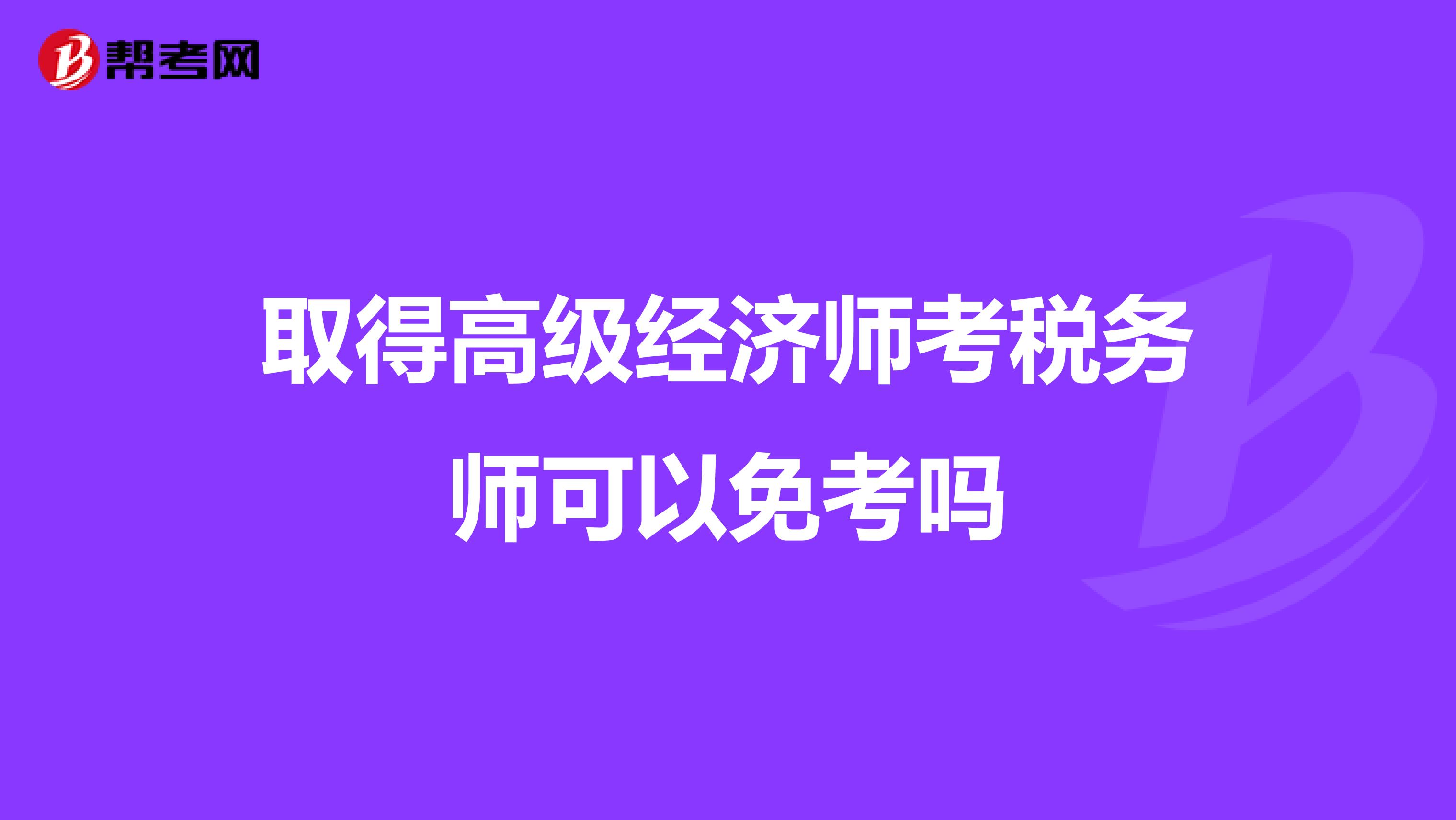 取得高級經(jīng)濟師考稅務師可以免考嗎