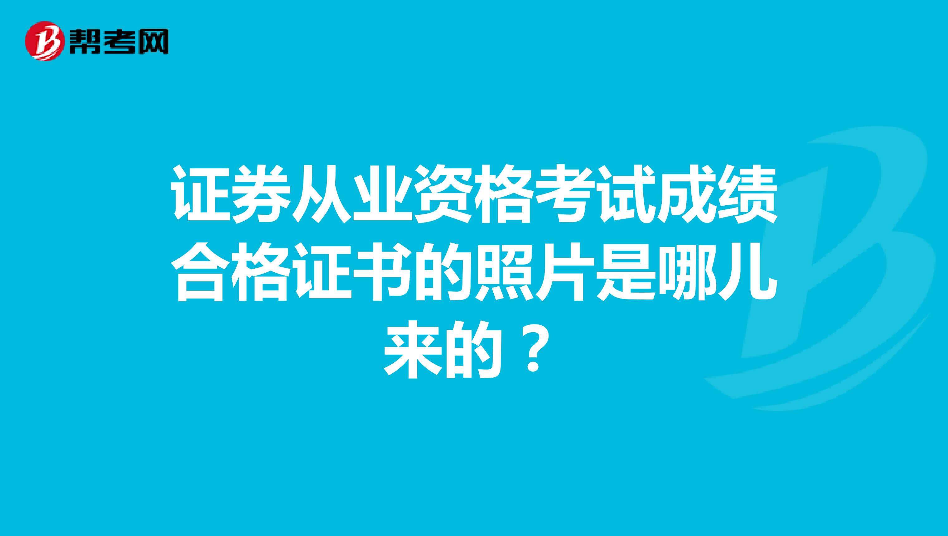 证券从业资格考试成绩合格证书的照片是哪儿来的?