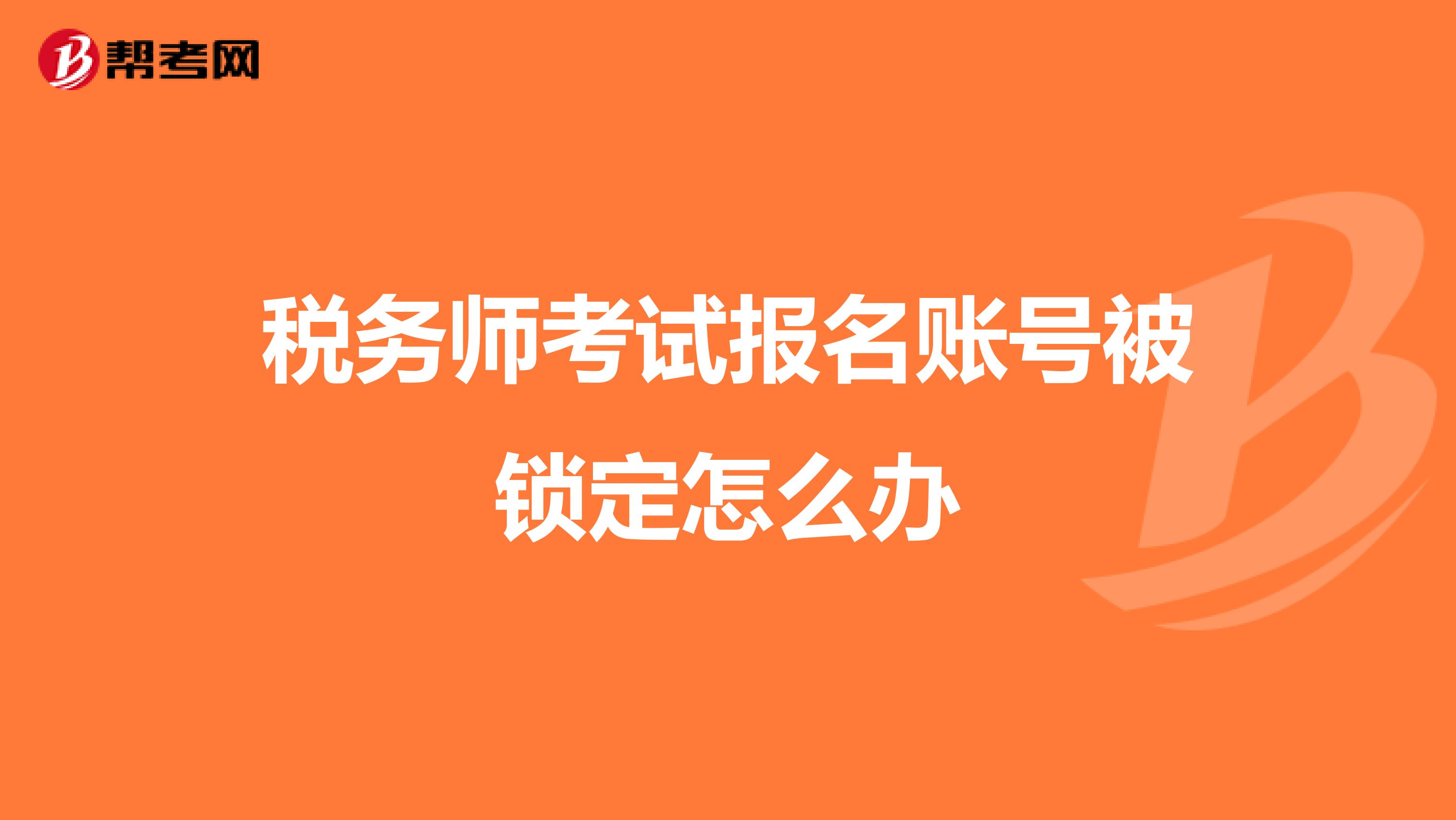 稅務(wù)師考試報(bào)名賬號(hào)被鎖定怎么辦