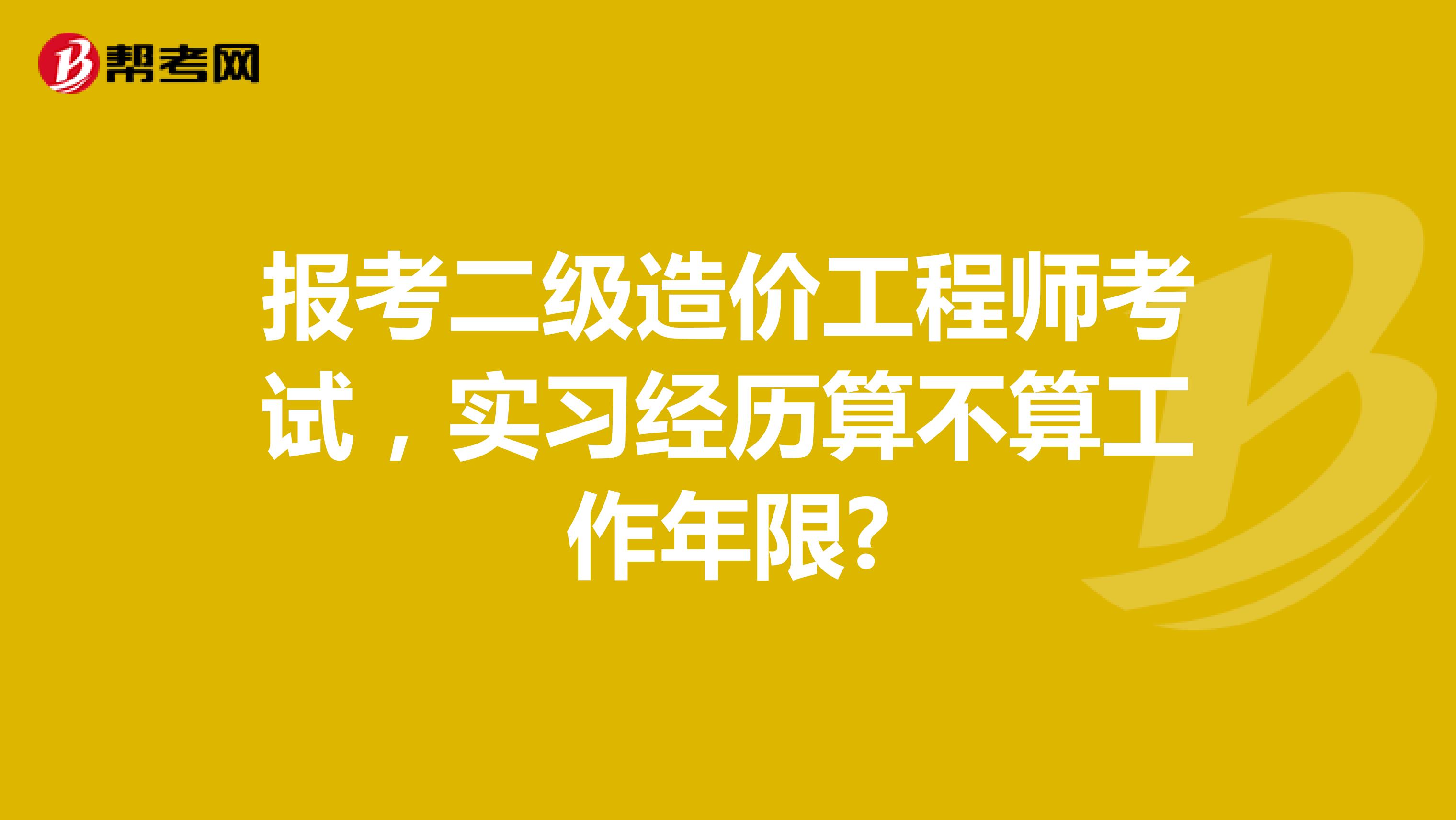 報考二級造價工程師考試，實習(xí)經(jīng)歷算不算工作年限?