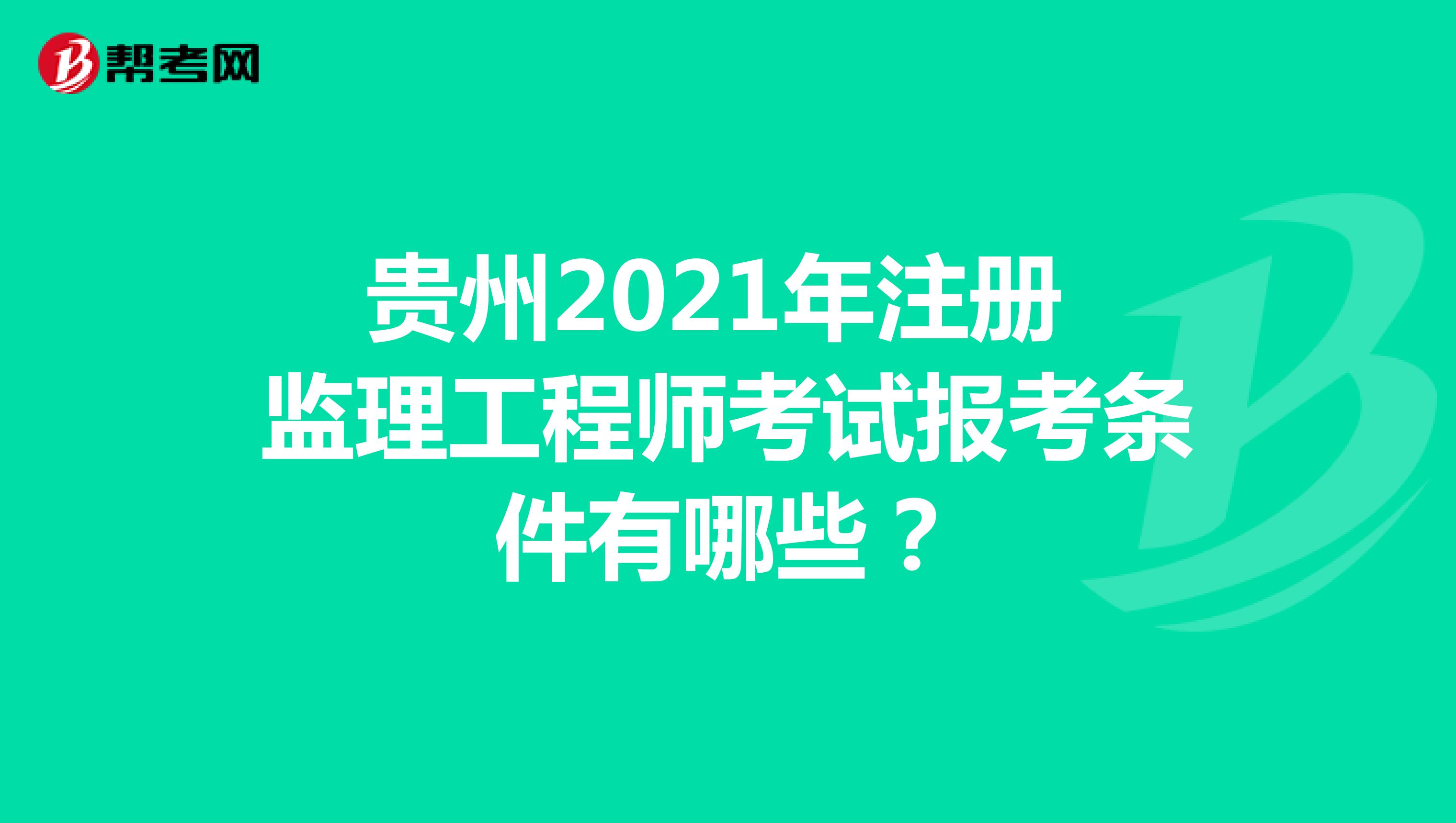 贵州2021年注册监理工程师考试报考条件有哪些？