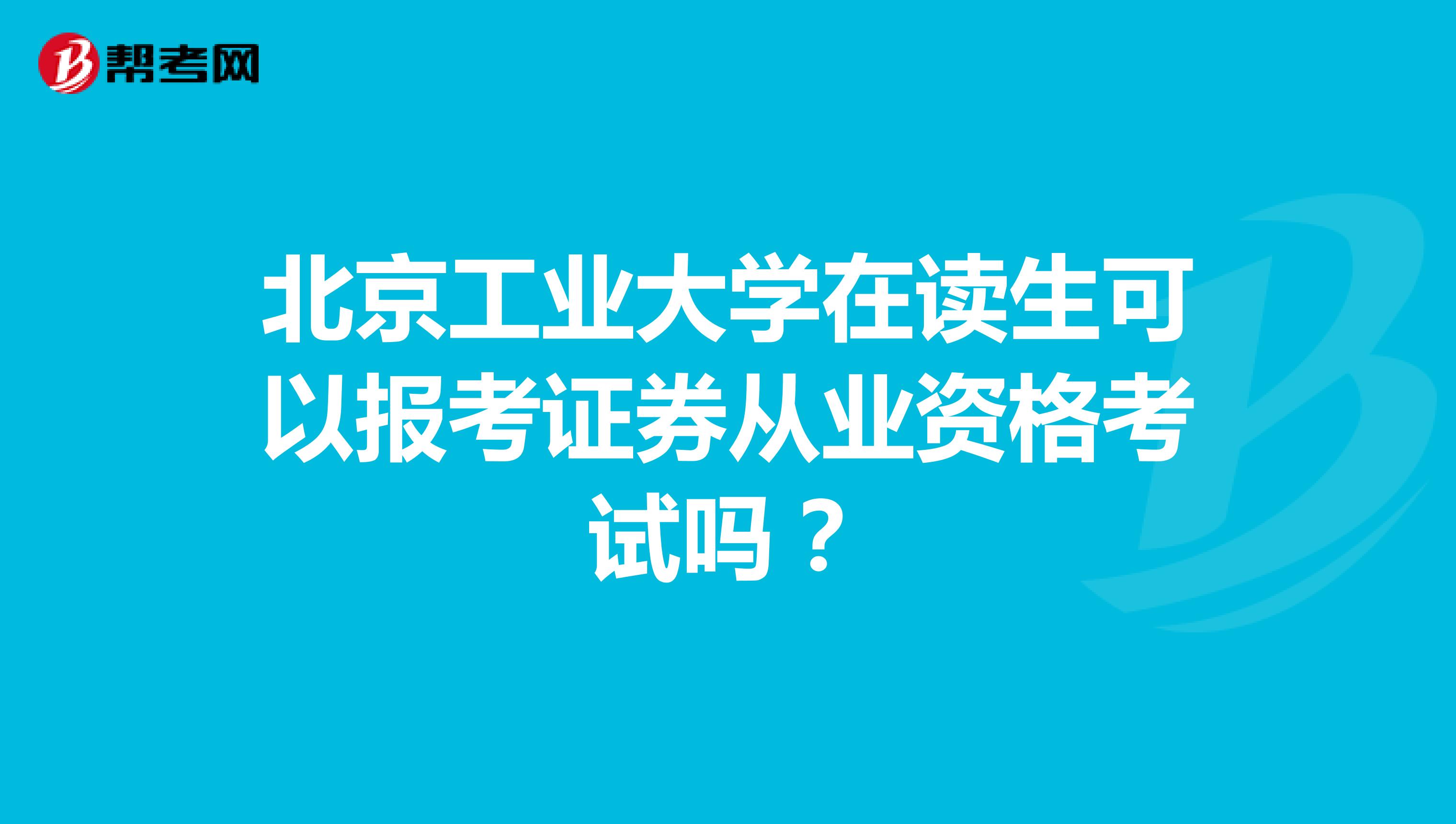 北京工业大学在读生可以报考证券从业资格考试吗？
