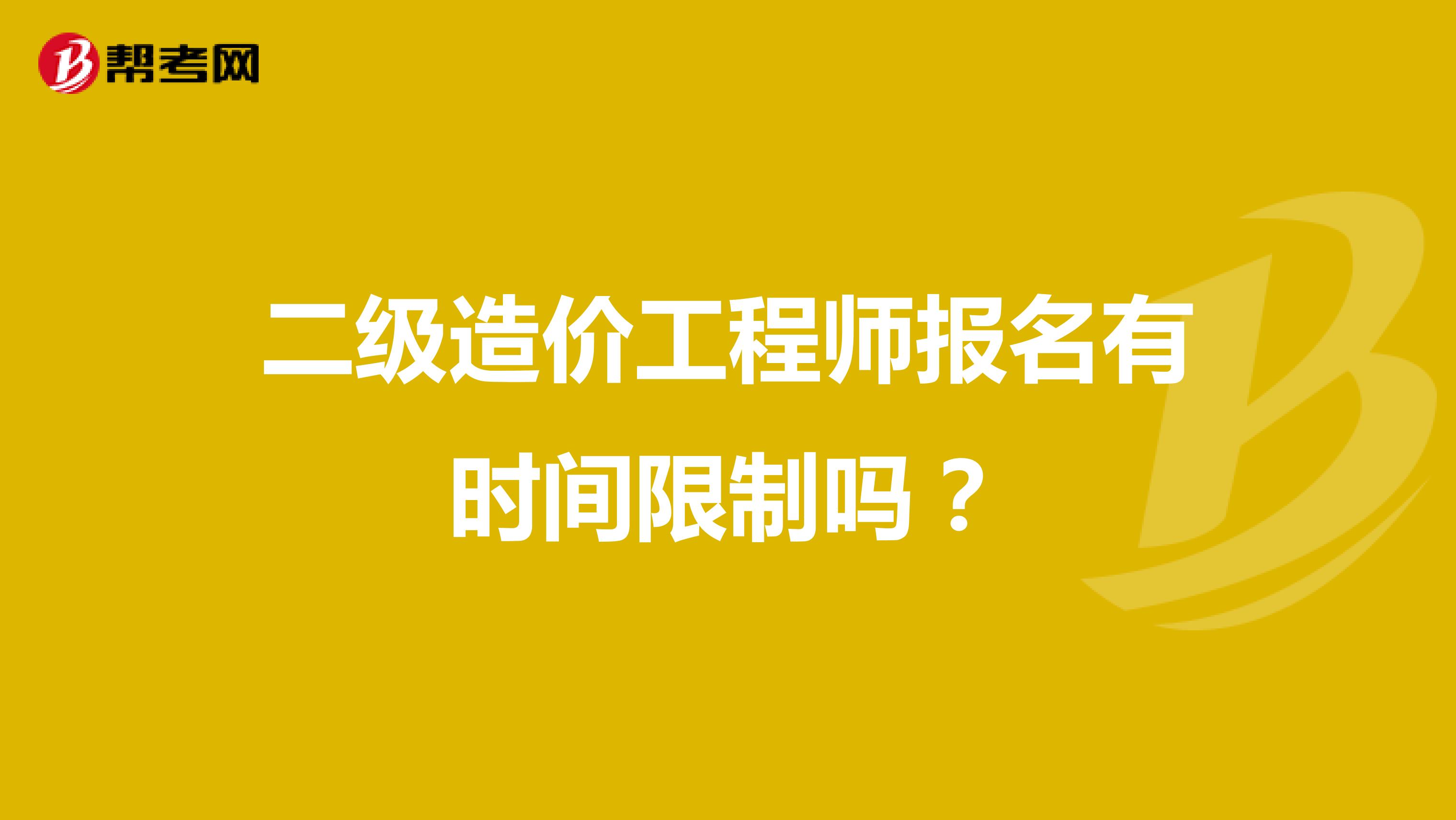 二级造价工程师报名有时间限制吗?