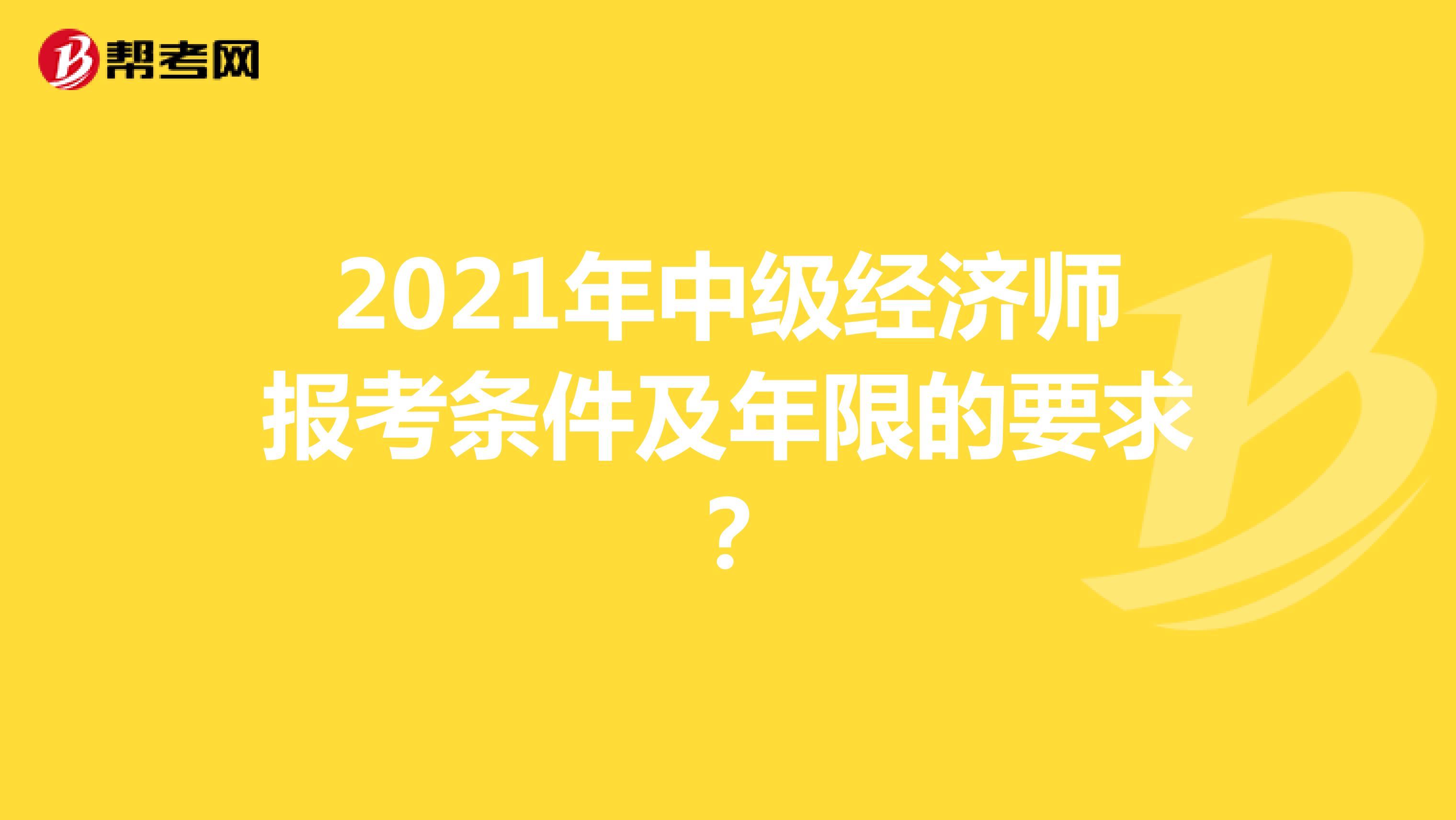 2021年中級經濟師報考條件及年限的要求？