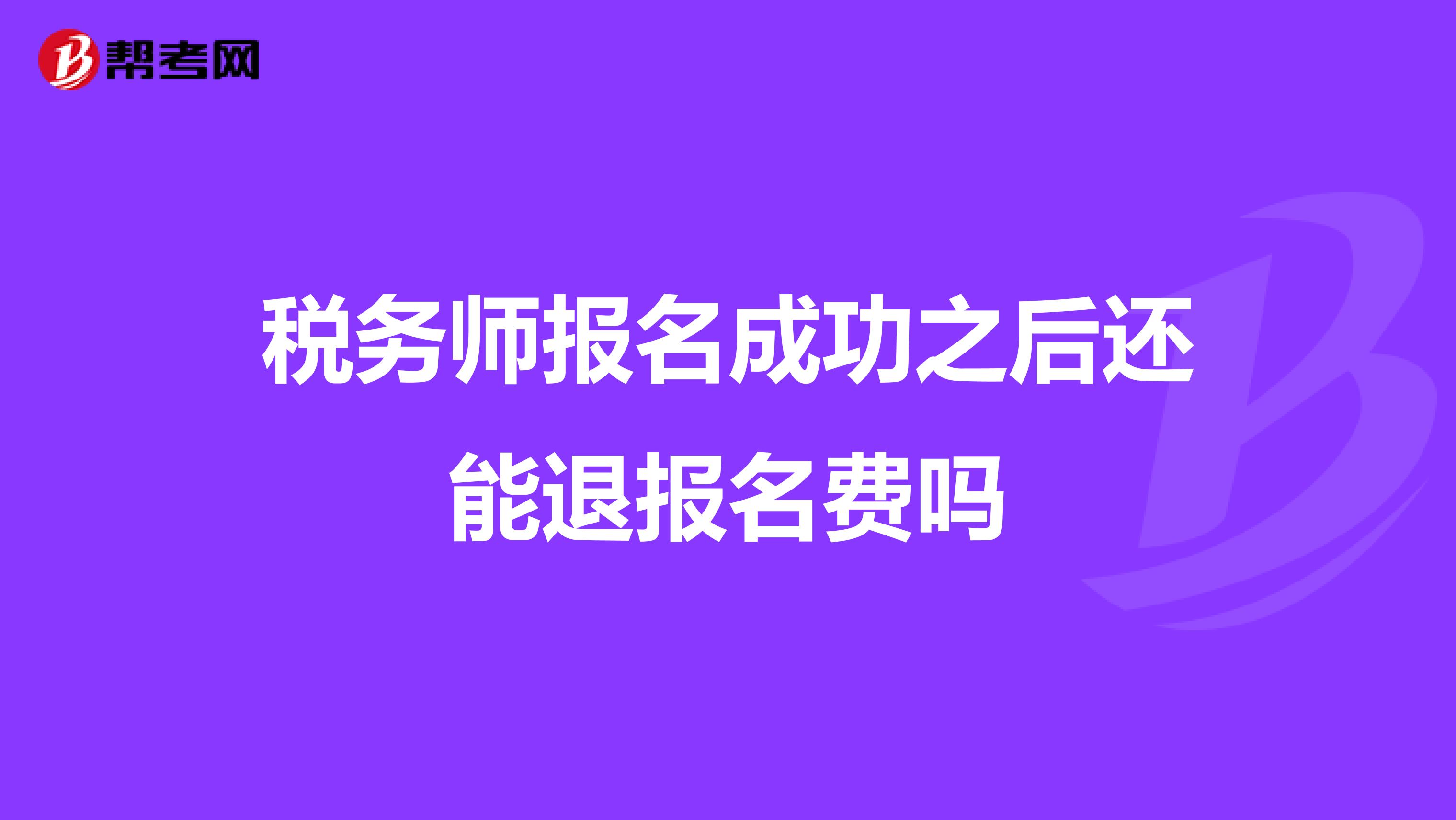 稅務(wù)師報(bào)名成功之后還能退報(bào)名費(fèi)嗎