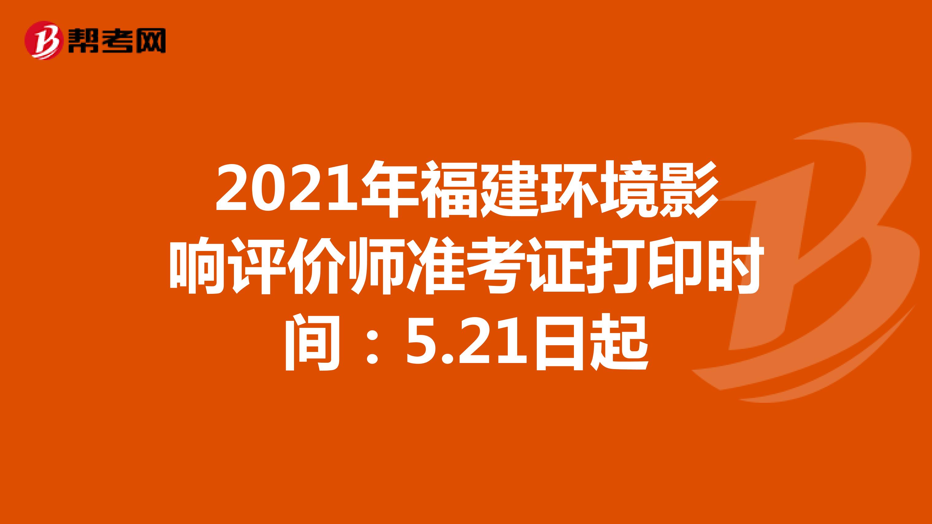 2021年福建环境影响评价师准考证打印时间：5.21日起