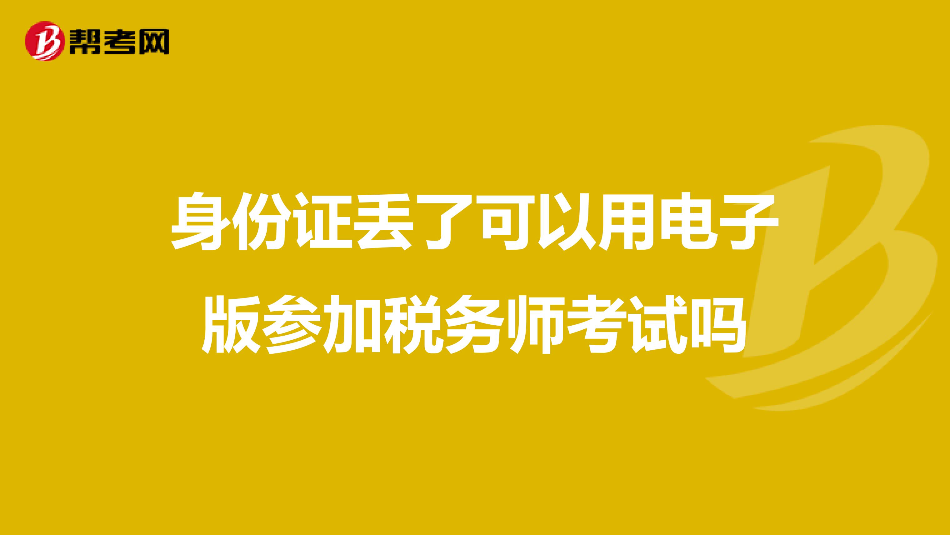 身份證丟了可以用電子版參加稅務(wù)師考試嗎