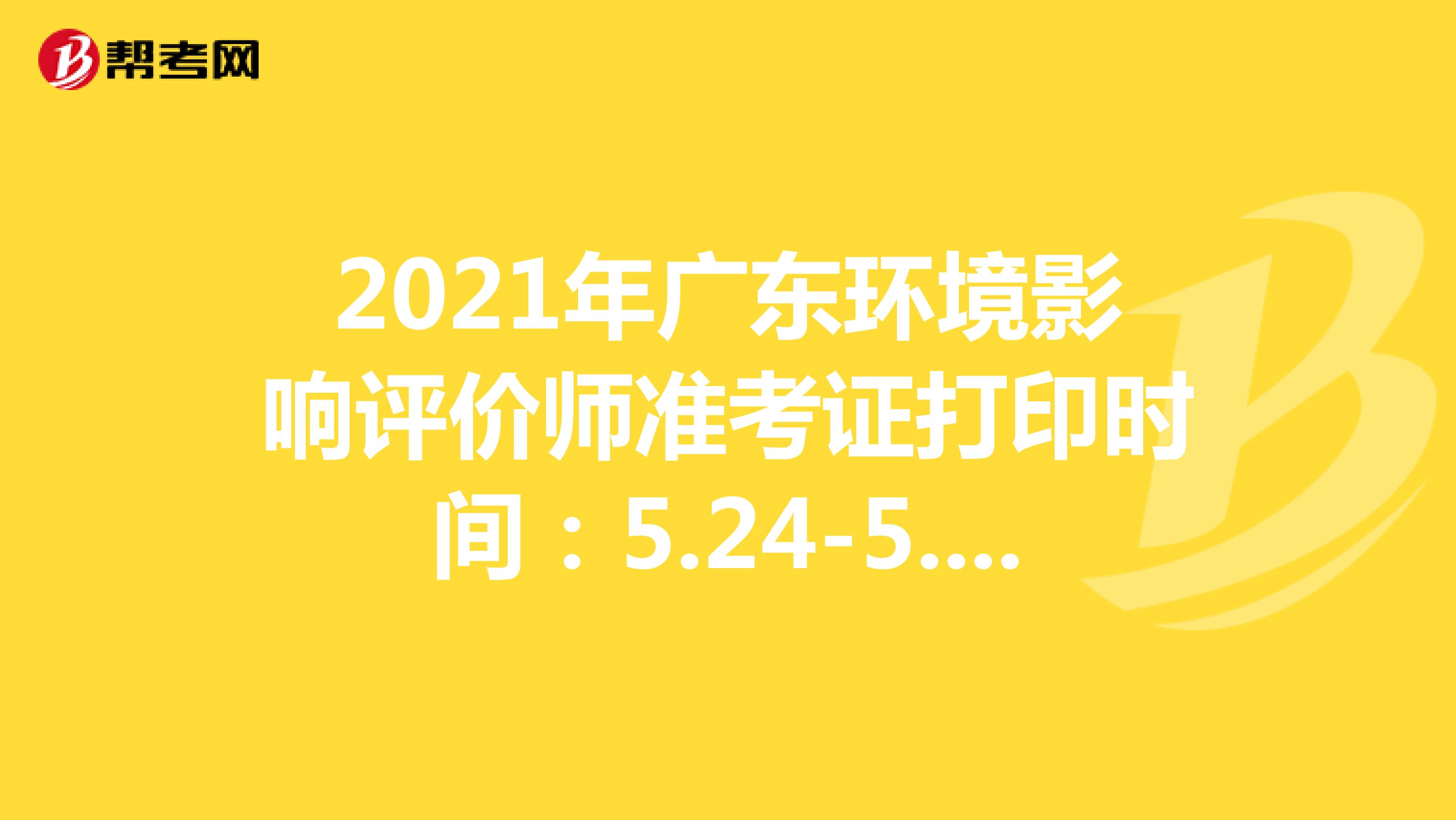 2021年广东环境影响评价师准考证打印时间：5.24-5.28