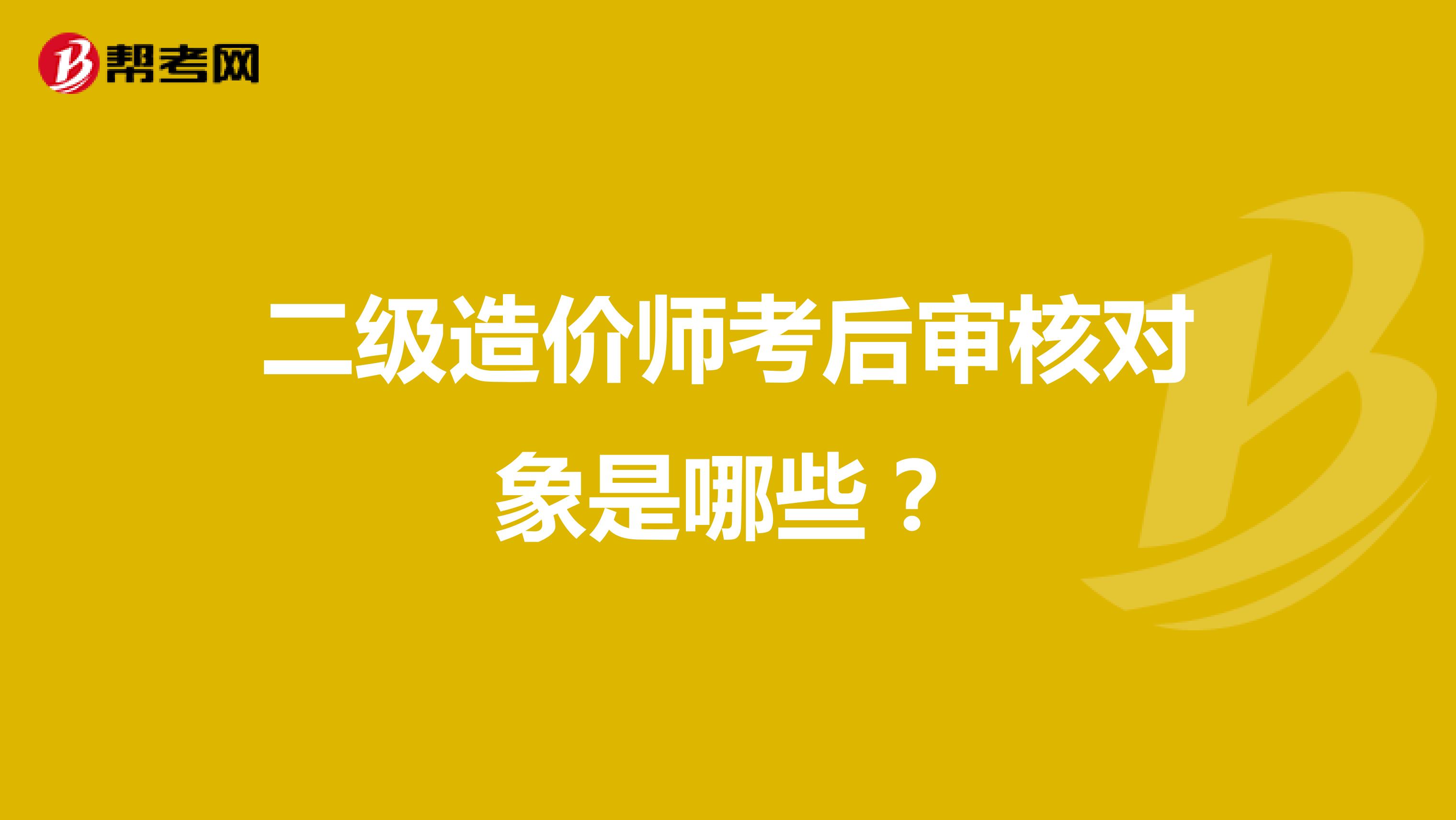 二级造价师考后审核对象是哪些？