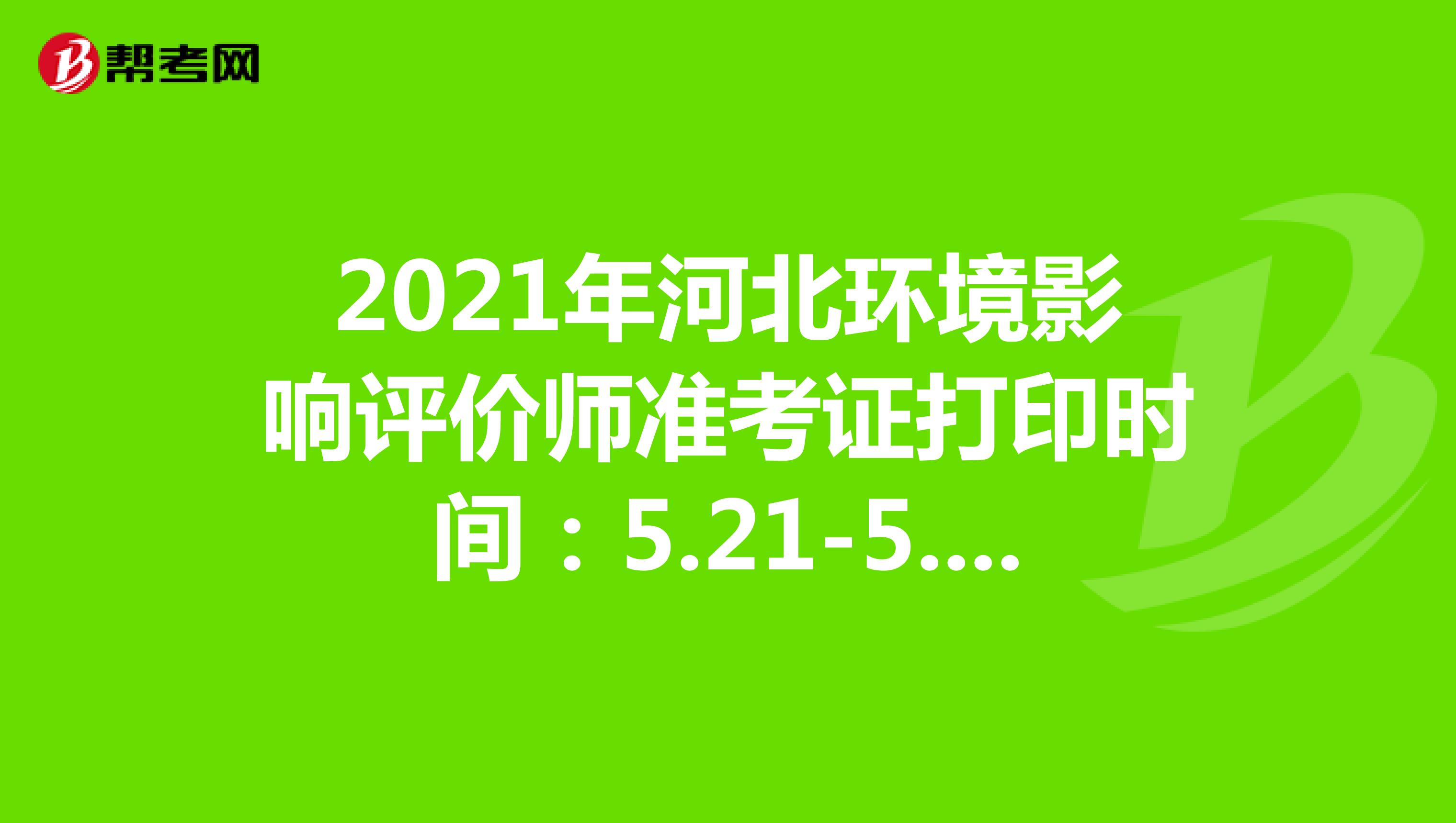 2021年河北环境影响评价师准考证打印时间：5.21-5.28