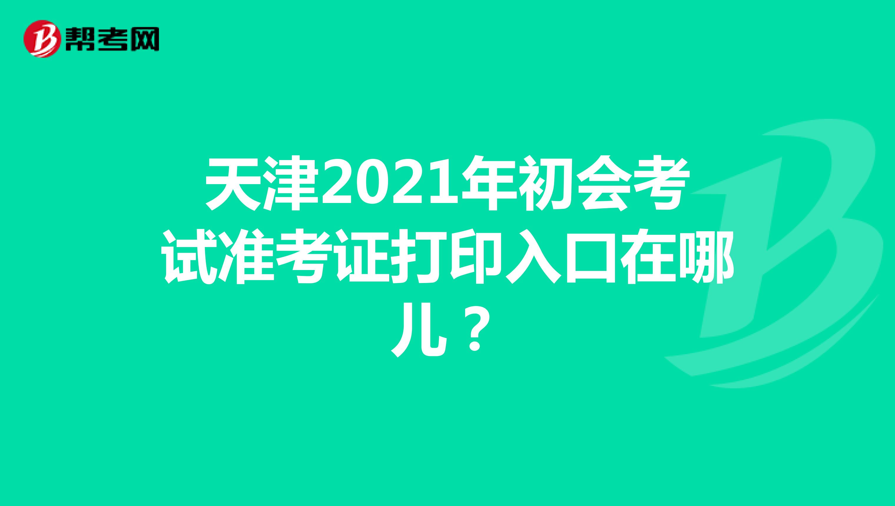 天津2021年初会考试准考证打印入口在哪儿？