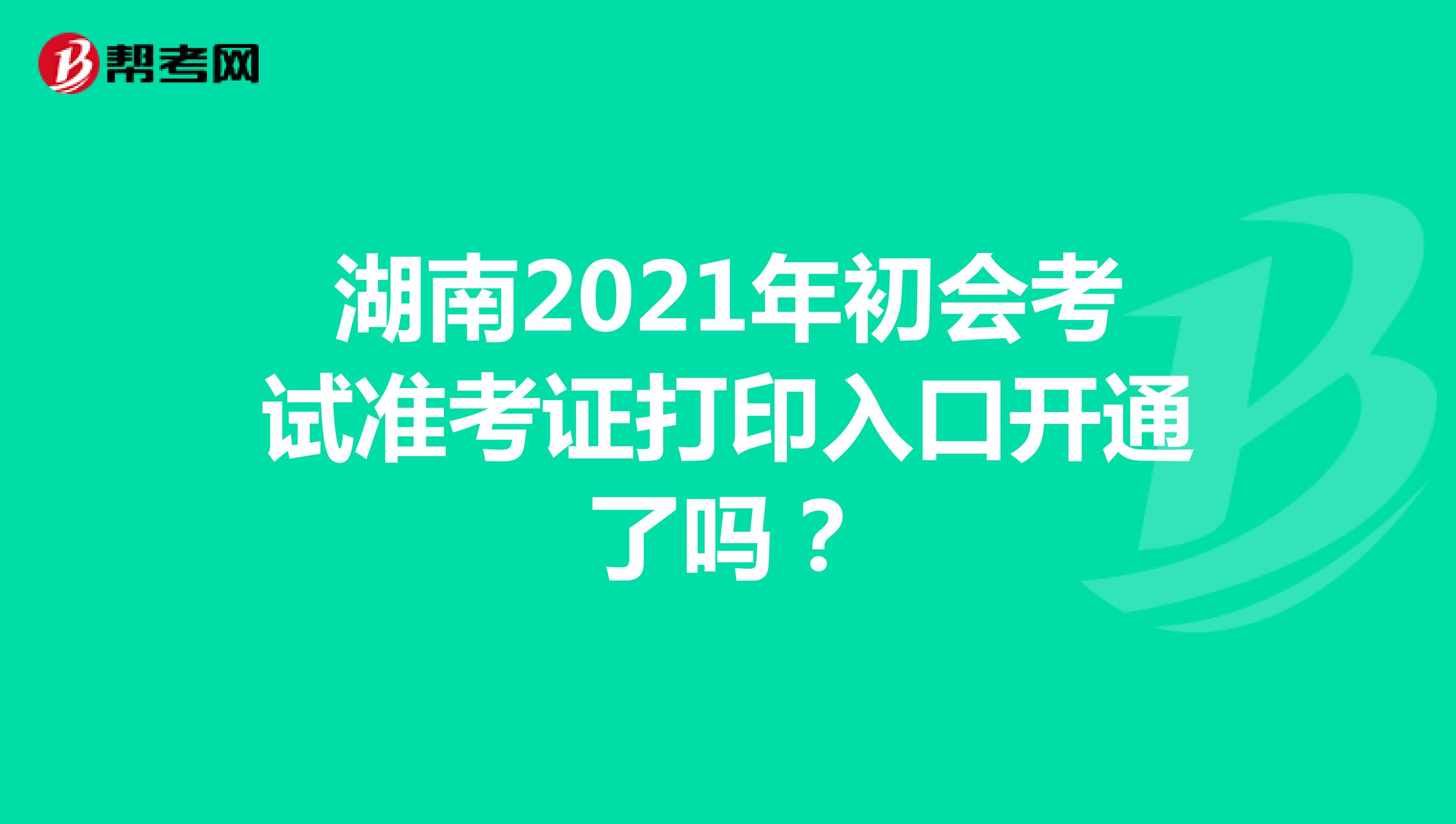 湖南2021年初会考试准考证打印入口开通了吗？