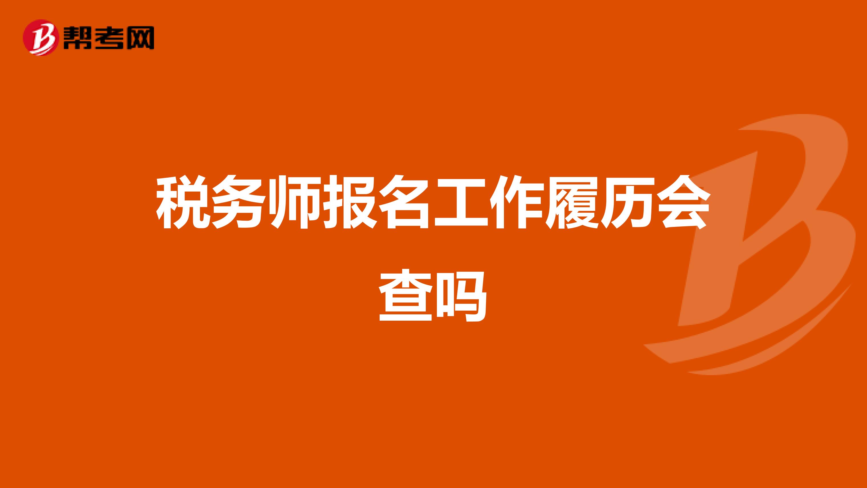 税务师报名工作履历会查吗