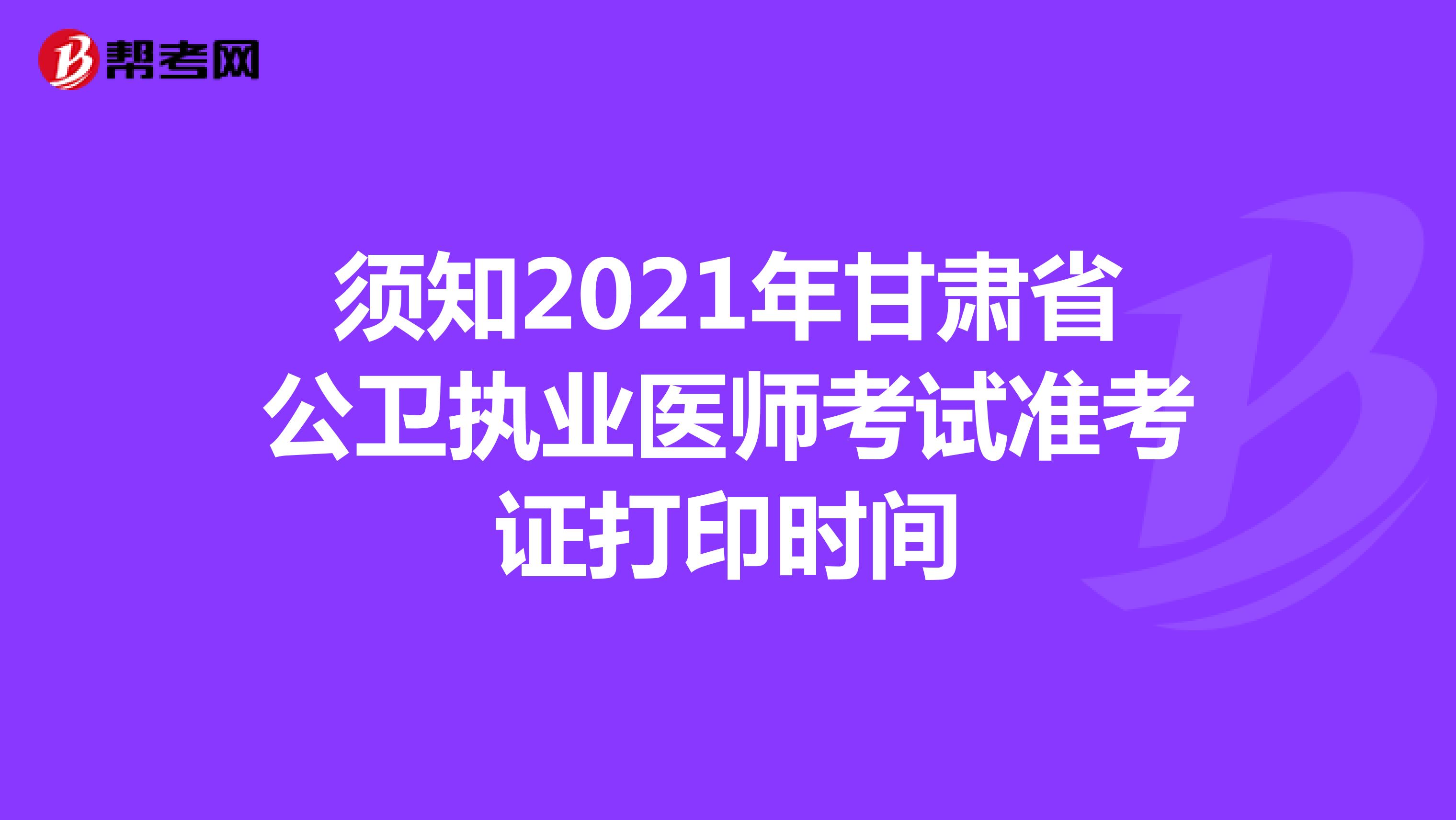 须知2021年甘肃省公卫执业医师考试准考证打印时间