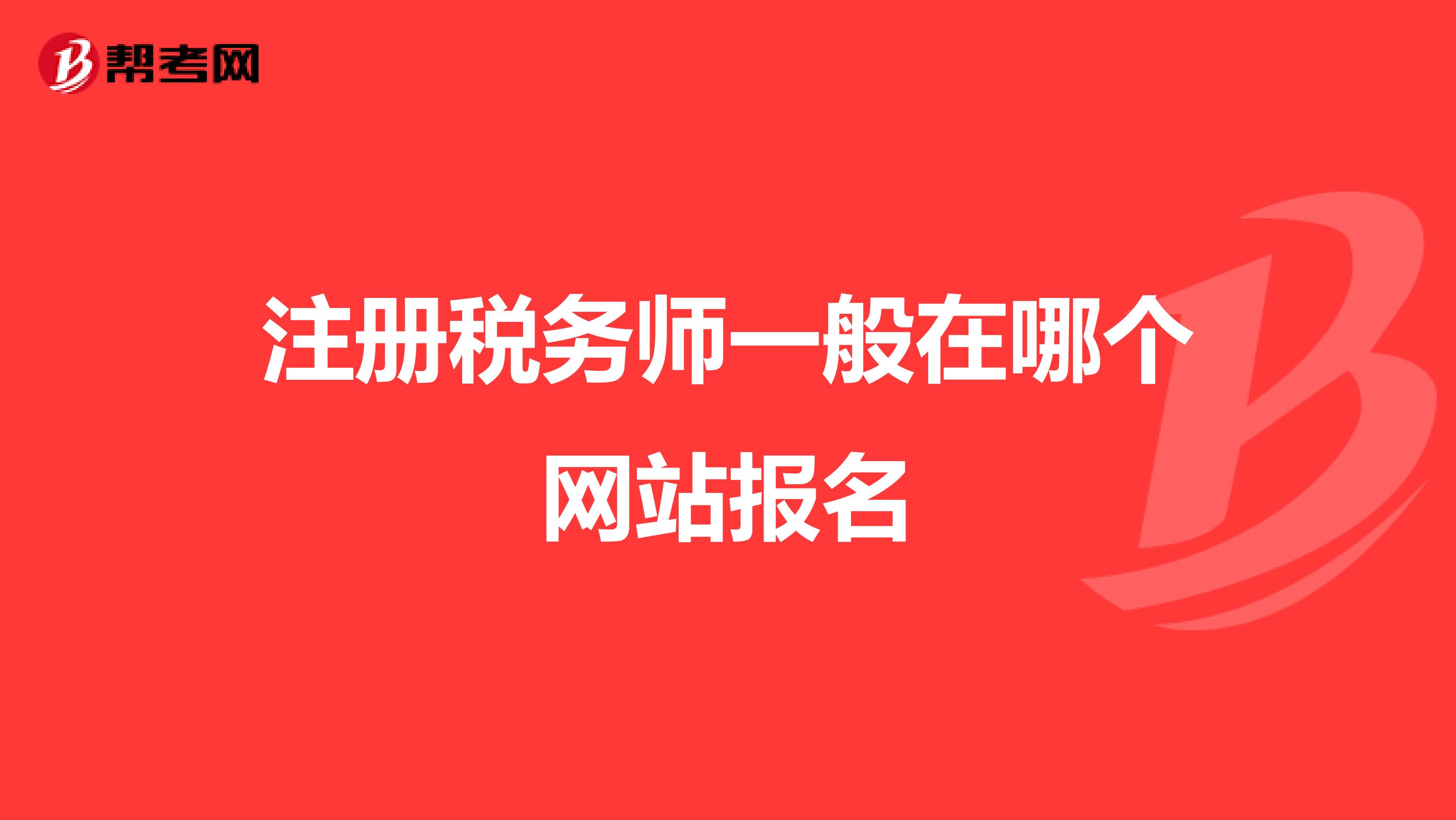 注冊(cè)稅務(wù)師一般在哪個(gè)網(wǎng)站報(bào)名