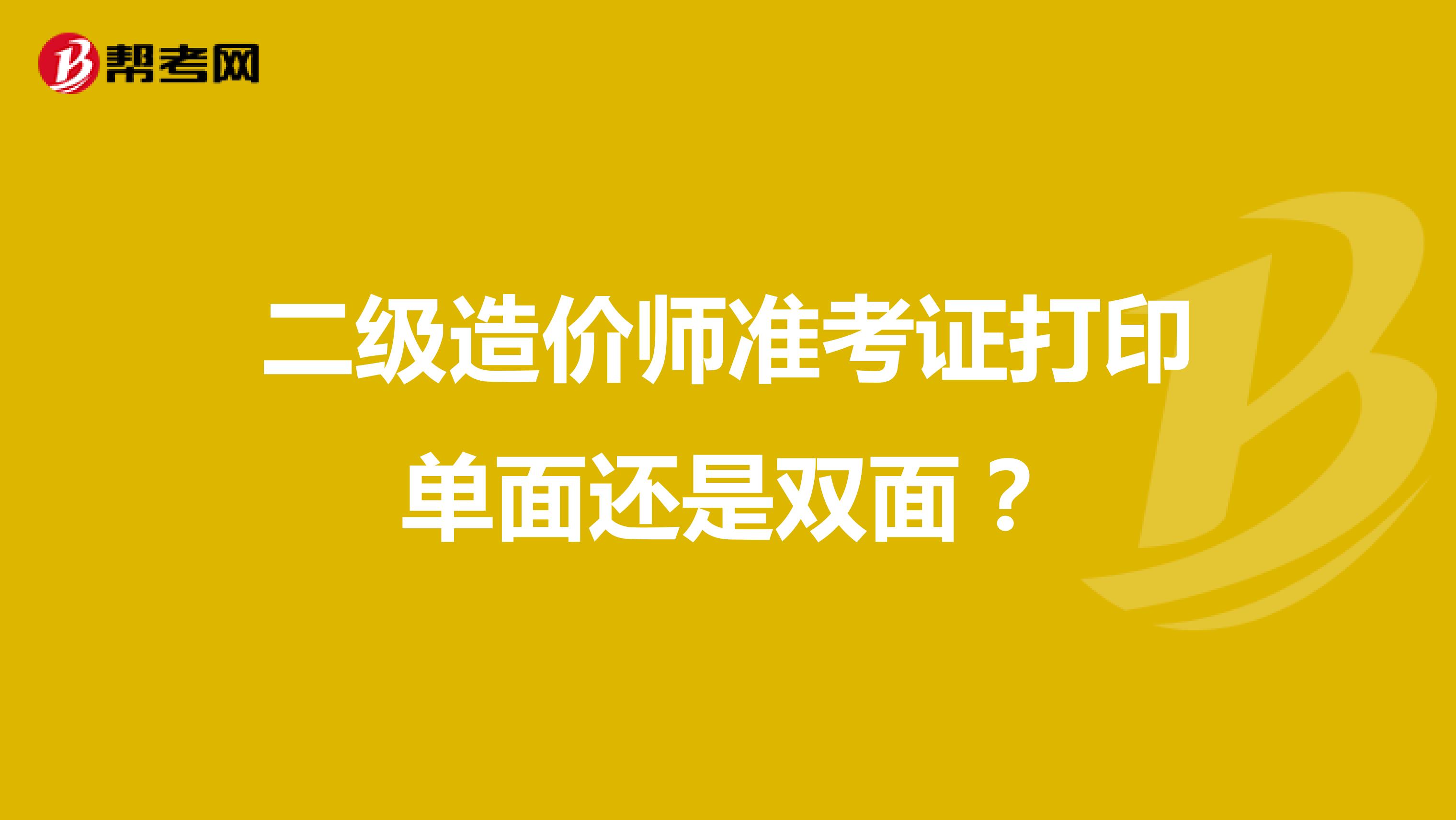 二级造价师准考证打印单面还是双面?