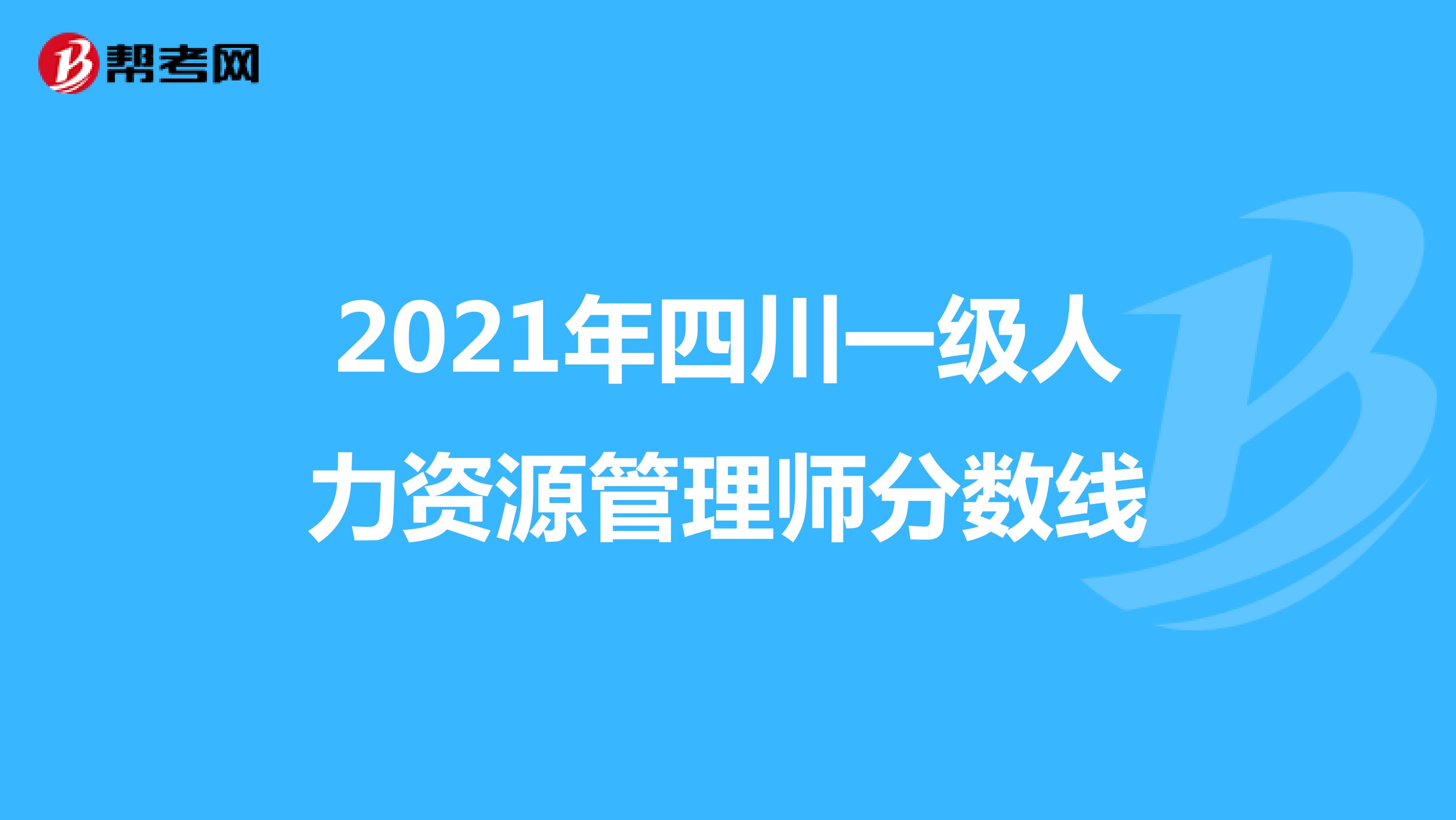 2021年四川一级人力资源管理师分数线
