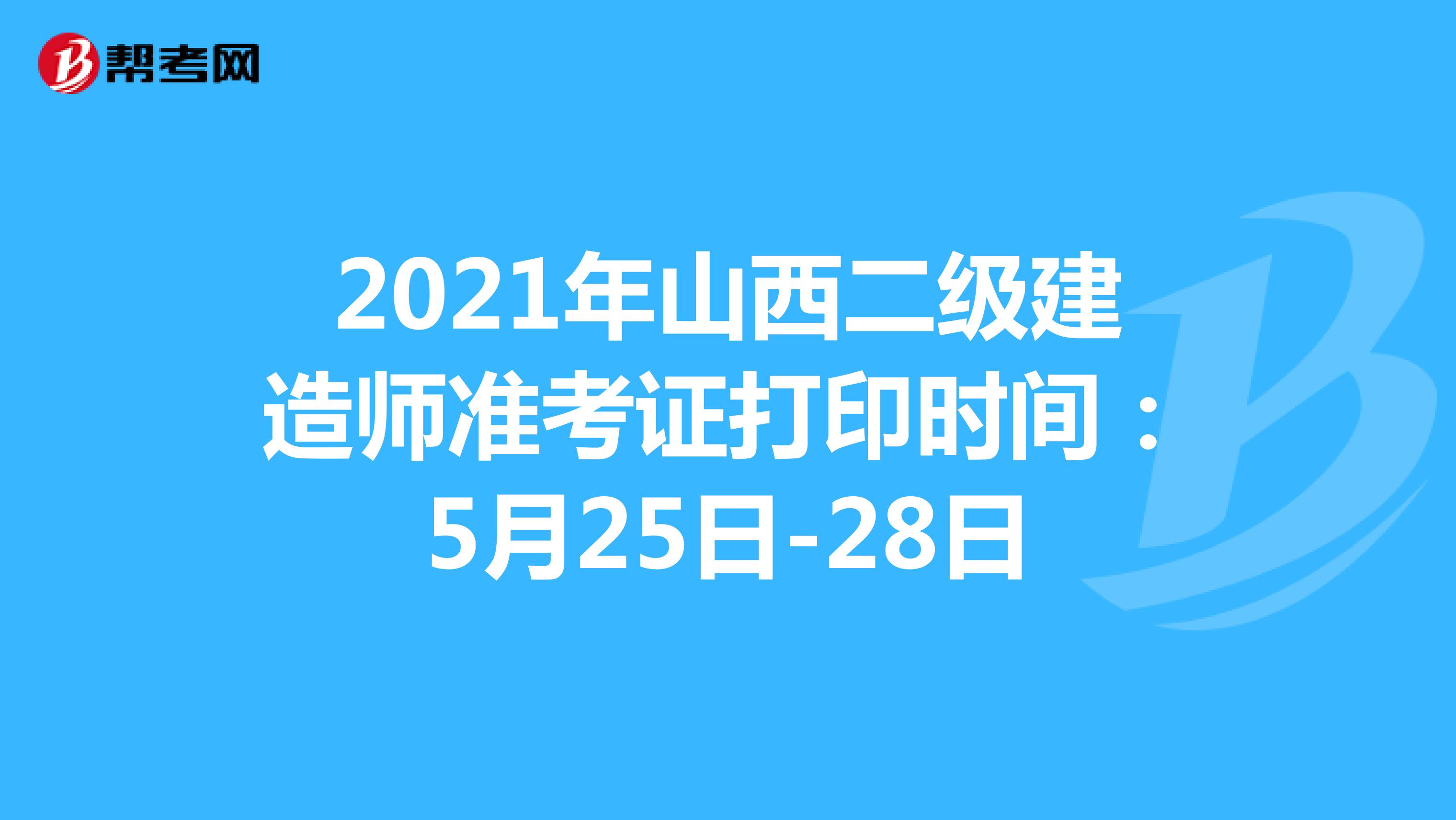 2021年山西二级建造师准考证打印时间：5月25日-28日