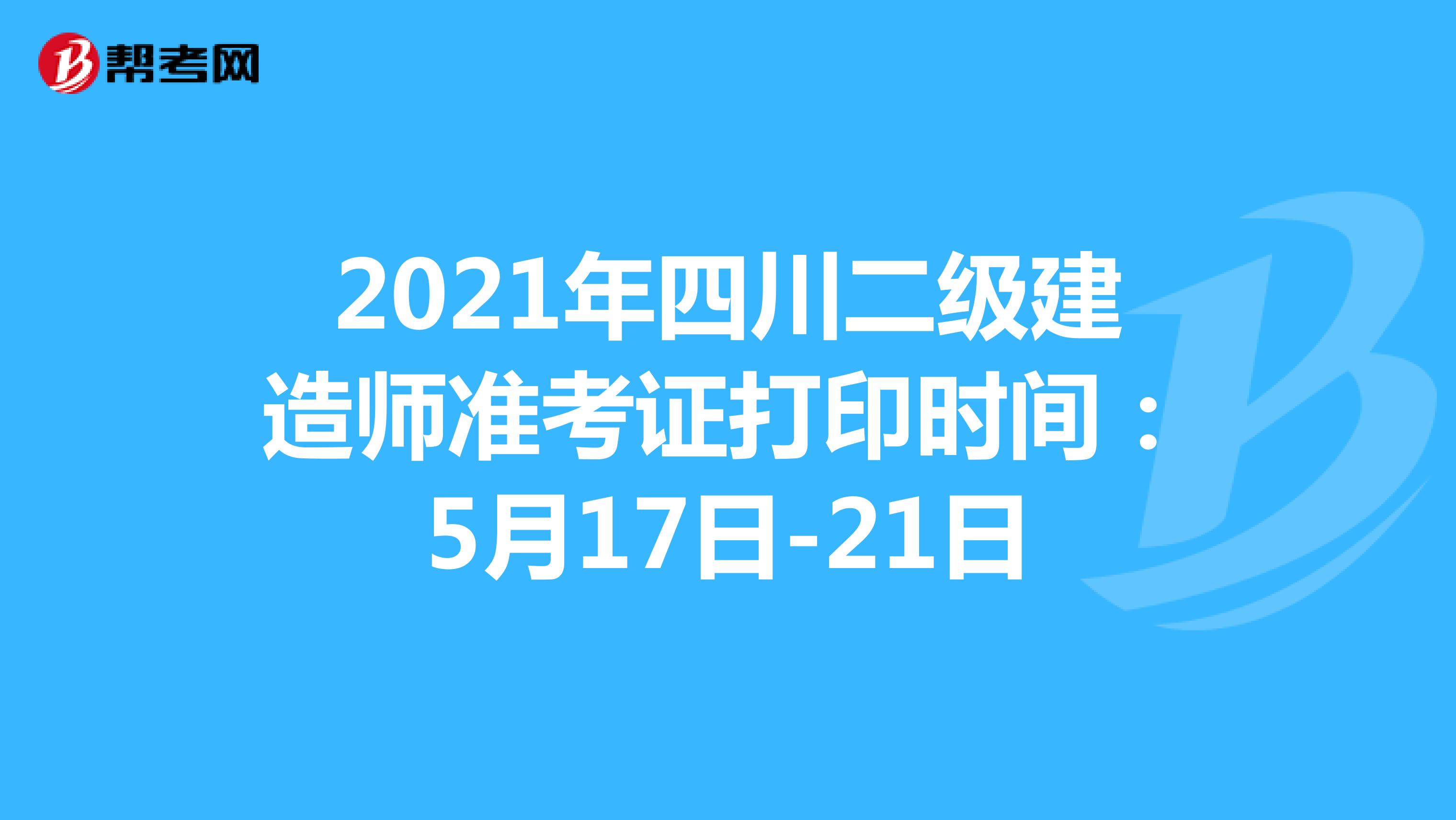 2021年四川二级建造师准考证打印时间：5月17日-21日