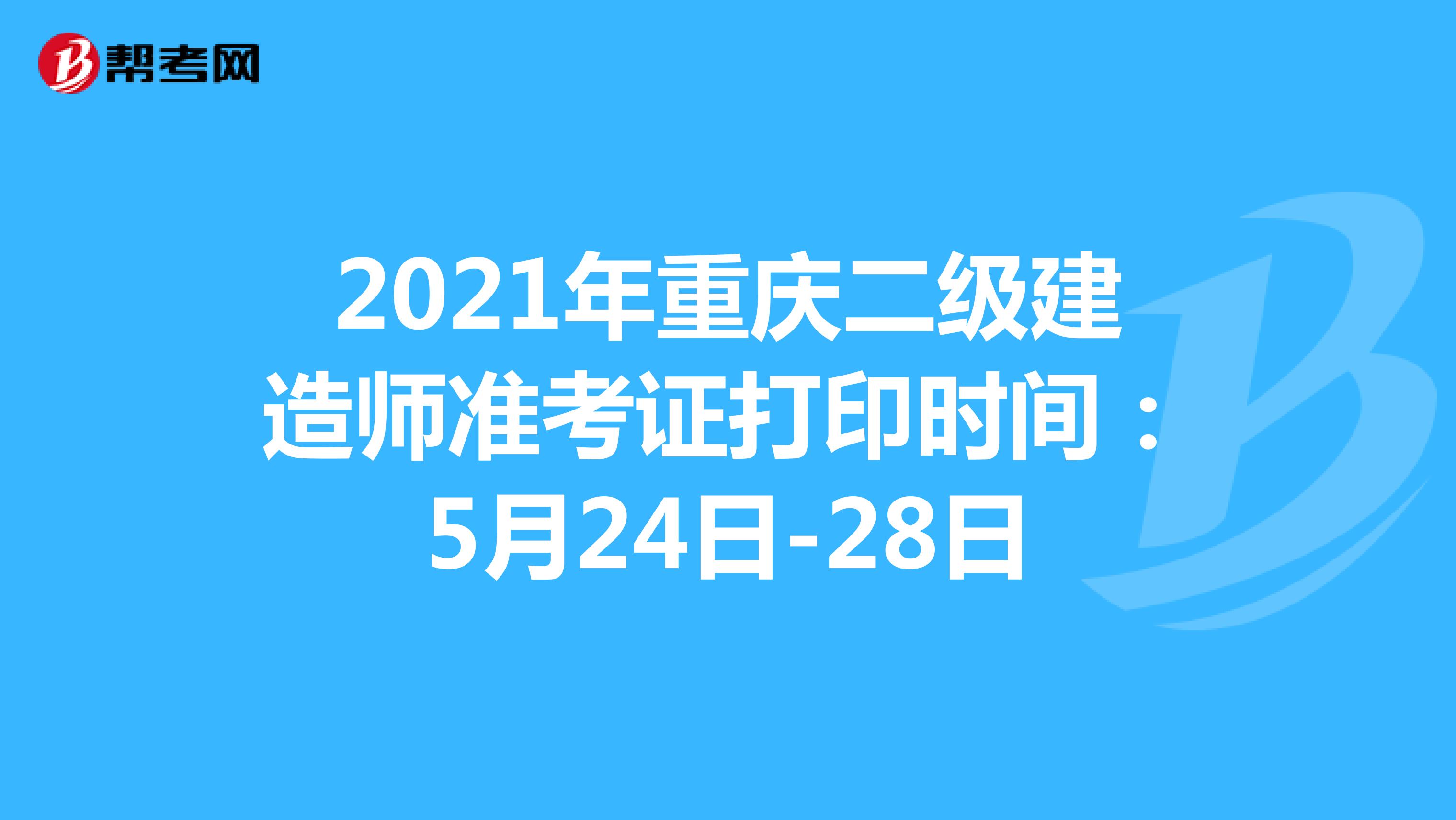 2021年重庆二级建造师准考证打印时间：5月24日-28日