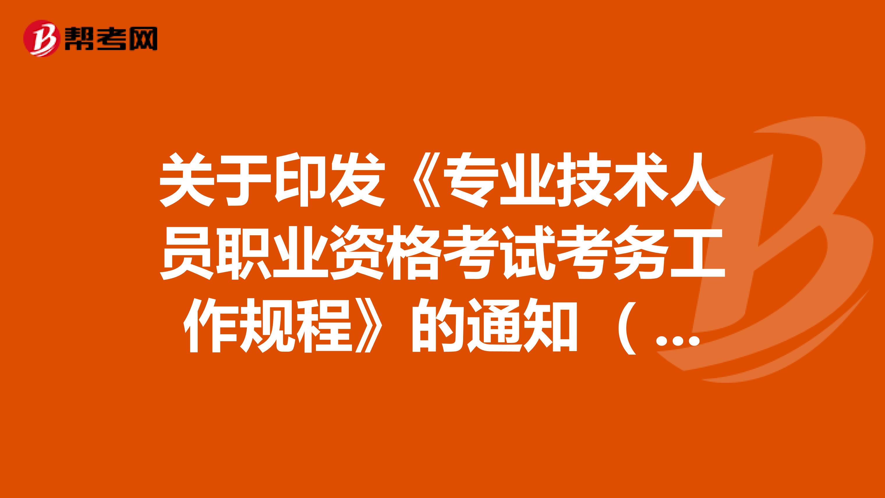 关于印发《专业技术人员职业资格考试考务工作规程》的通知 （二）