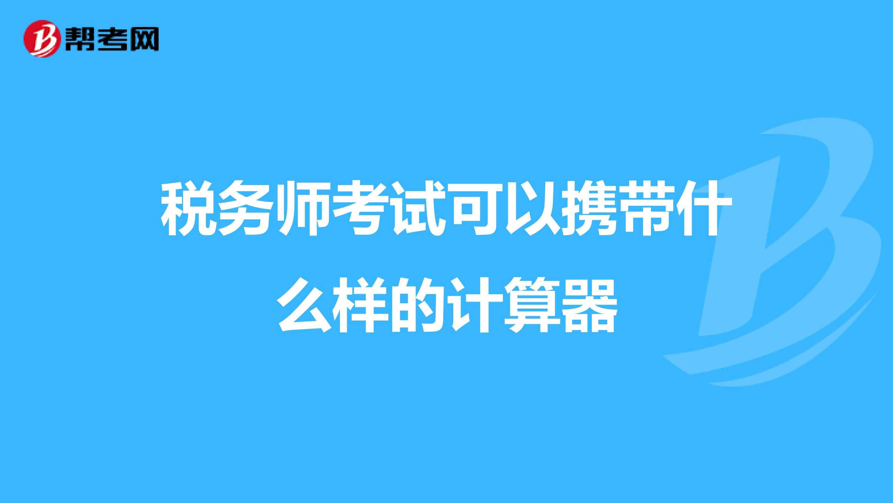 稅務(wù)師考試可以攜帶什么樣的計算器