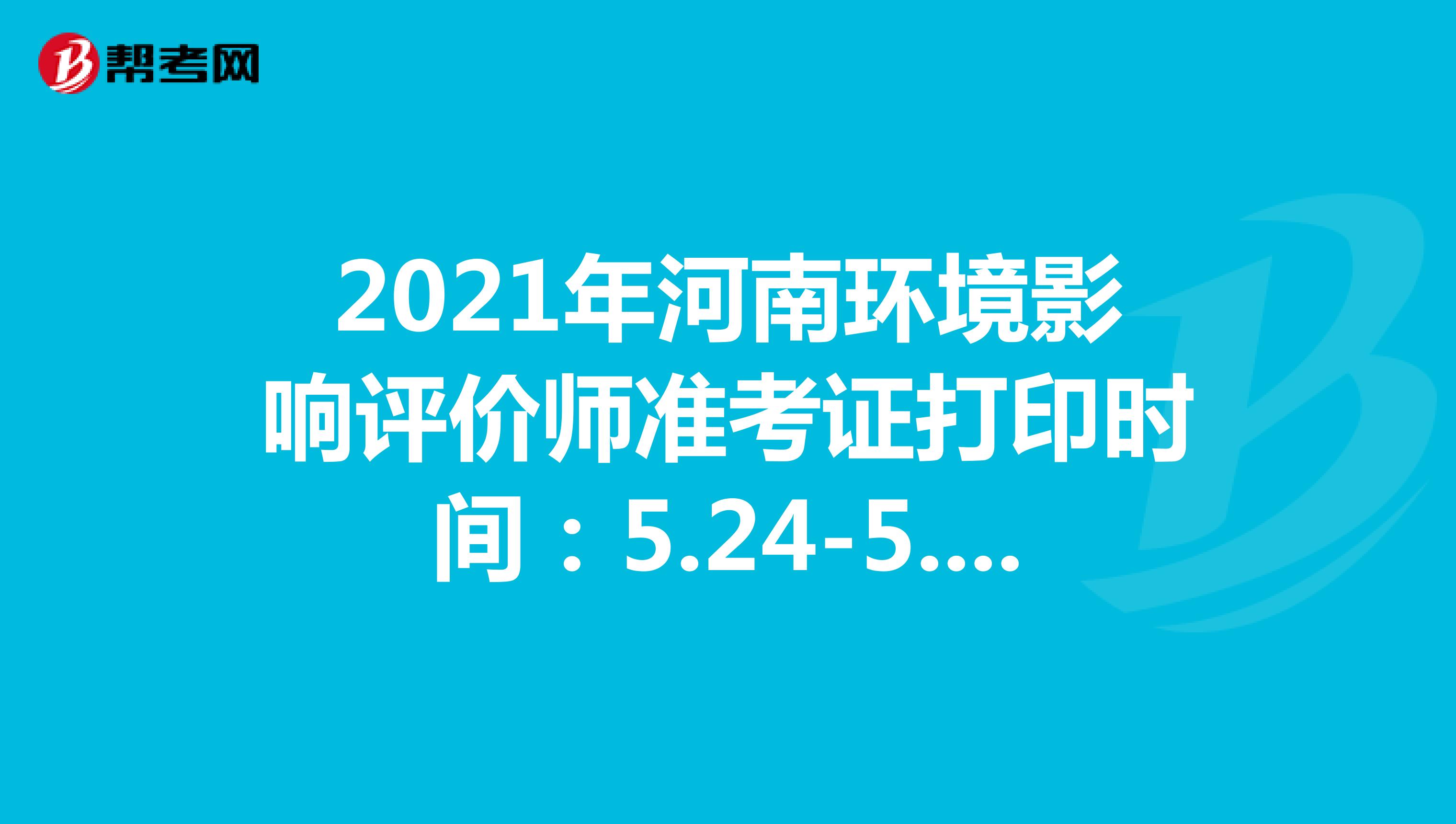 2021年河南环境影响评价师准考证打印时间：5.24-5.28