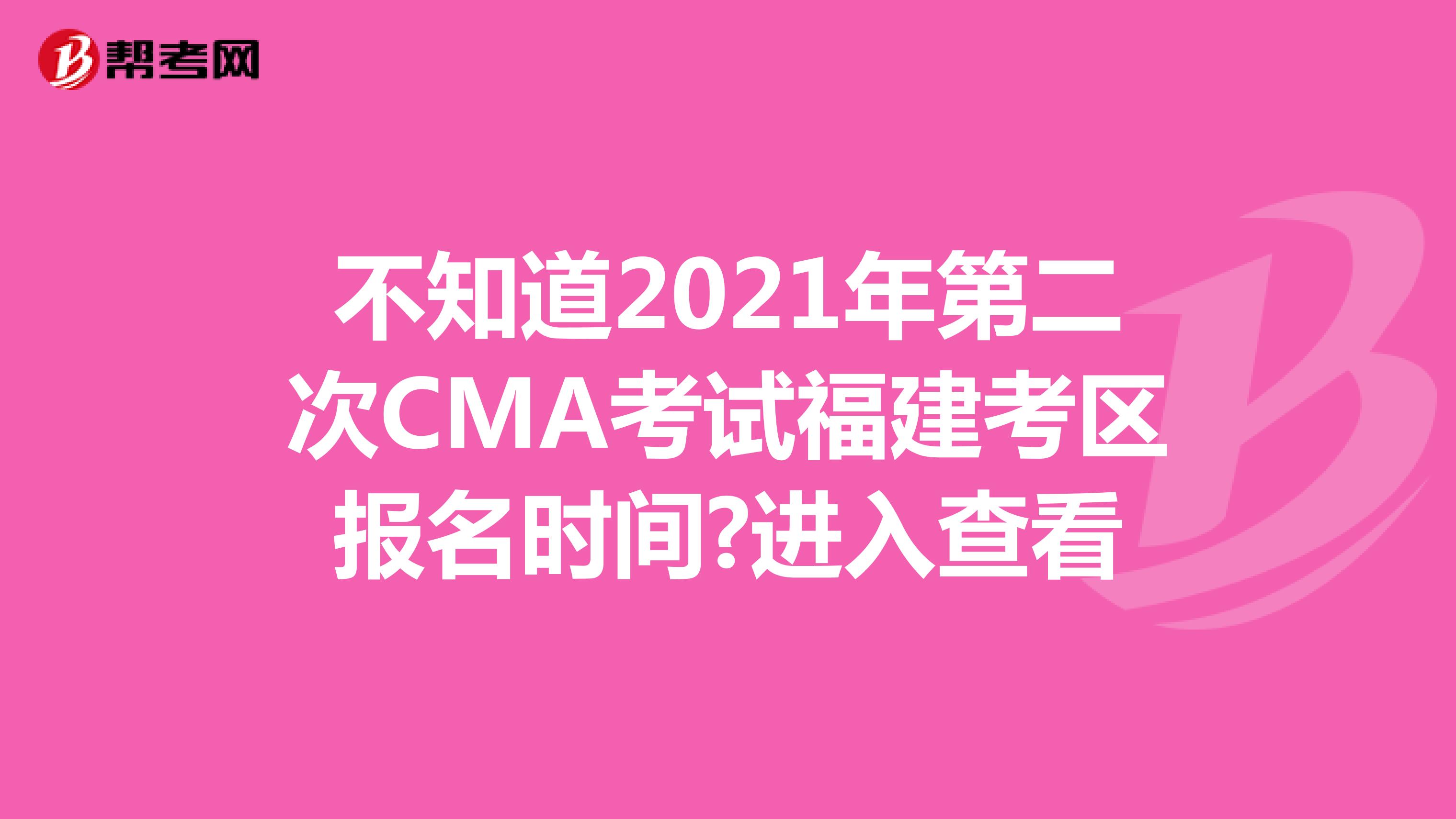 不知道2021年第二次CMA考試福建考區報名時間?進入查看